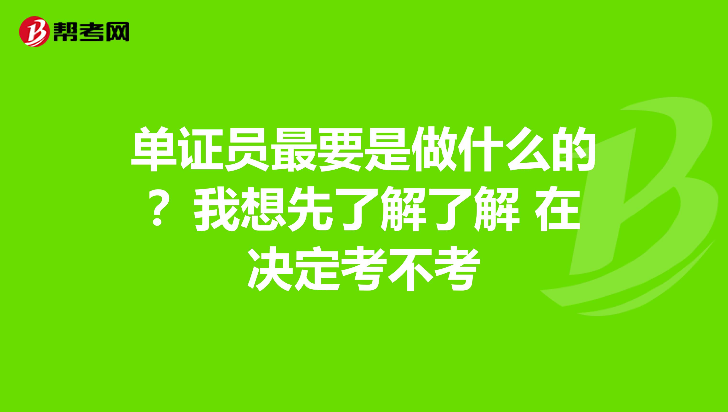 单证员最要是做什么的？我想先了解了解 在决定考不考