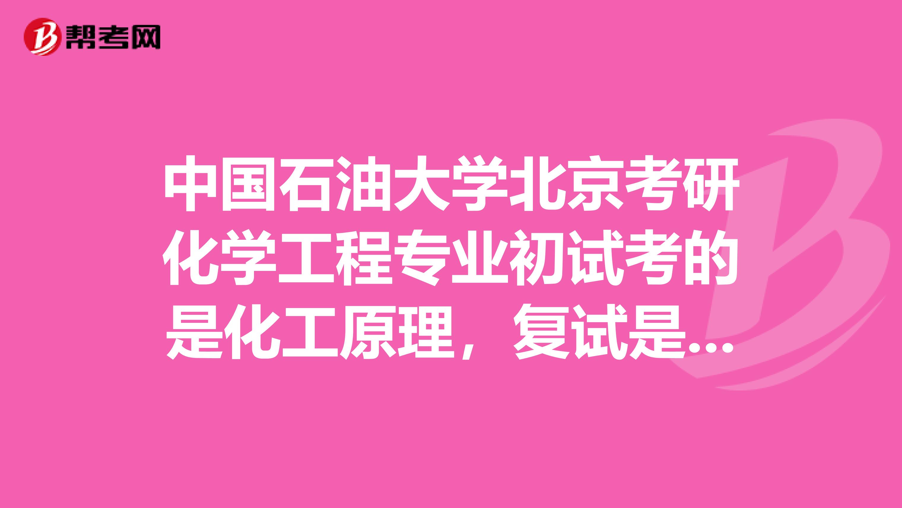 中国石油大学北京考研化学工程专业初试考的是化工原理,复试是什么啊谁帮我查查,是复试科目啊