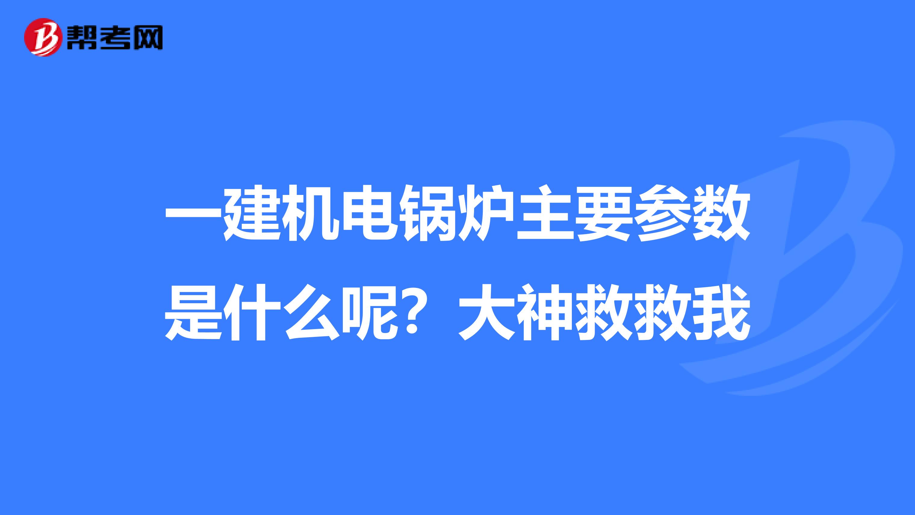 一建機電鍋爐主要參數是什么呢？大神救救我