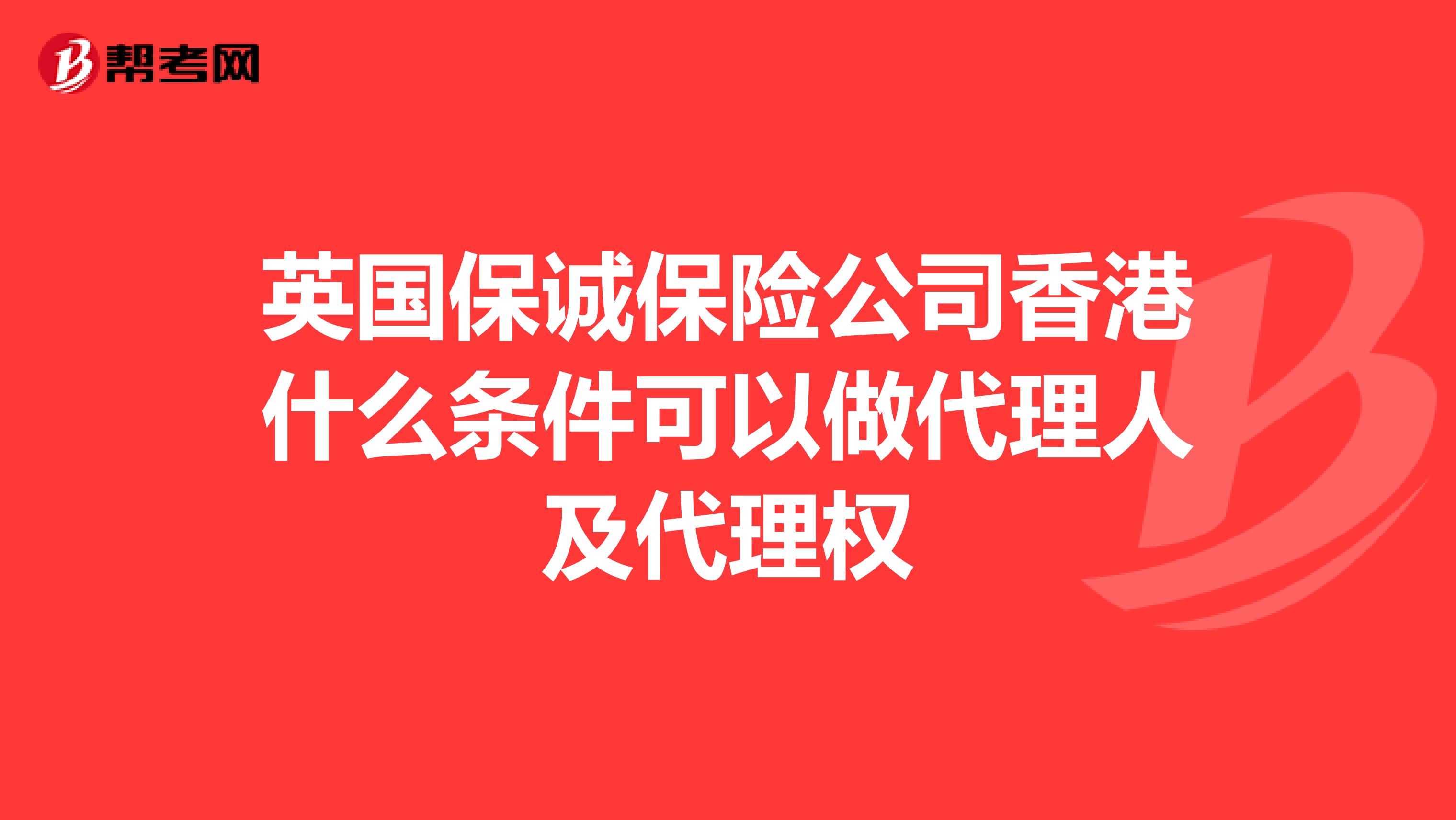 英国保诚保险公司香港什么条件可以做代理人及代理权