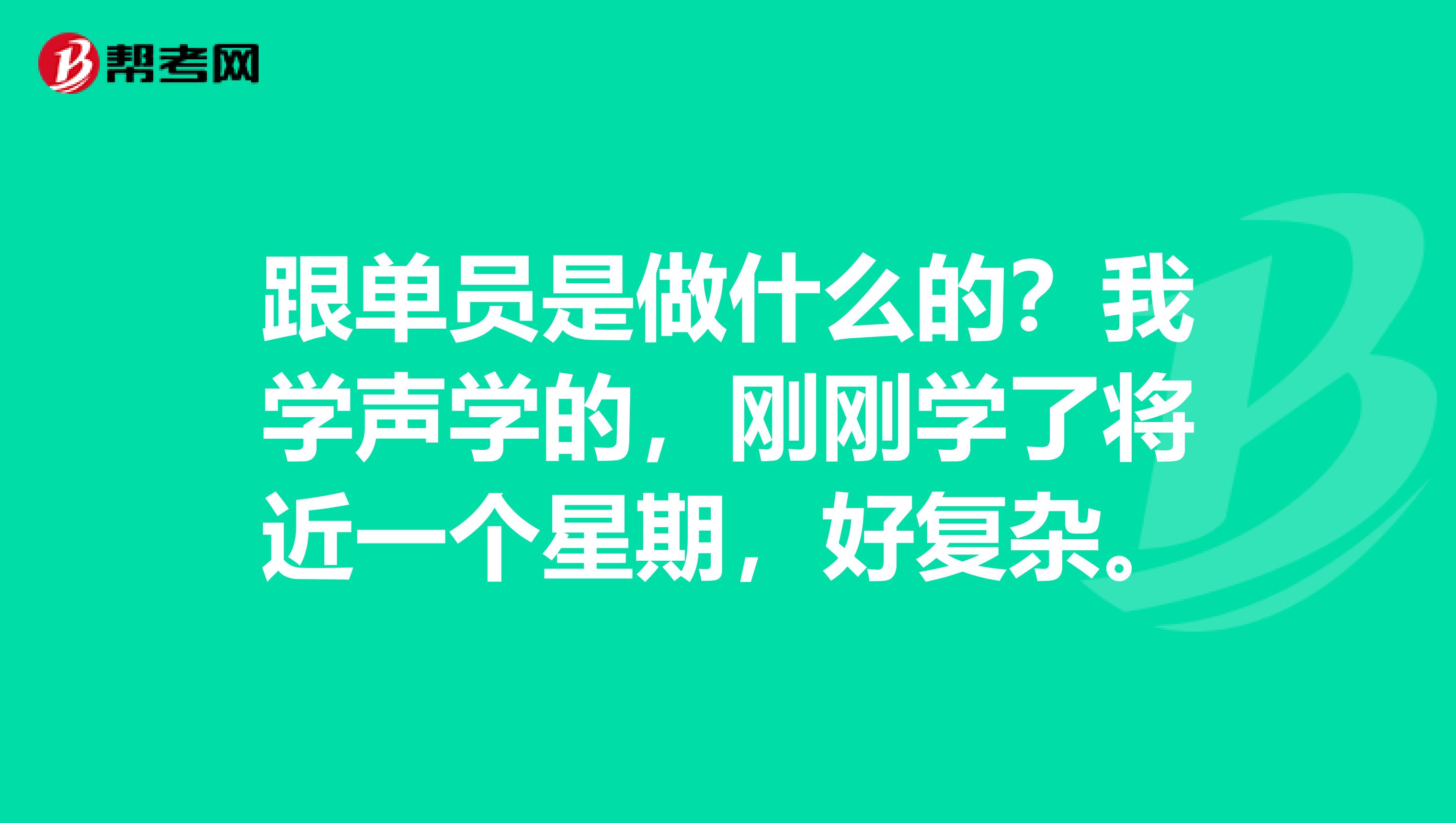 跟单员是做什么的？我学声学的，刚刚学了将近一个星期，好复杂。