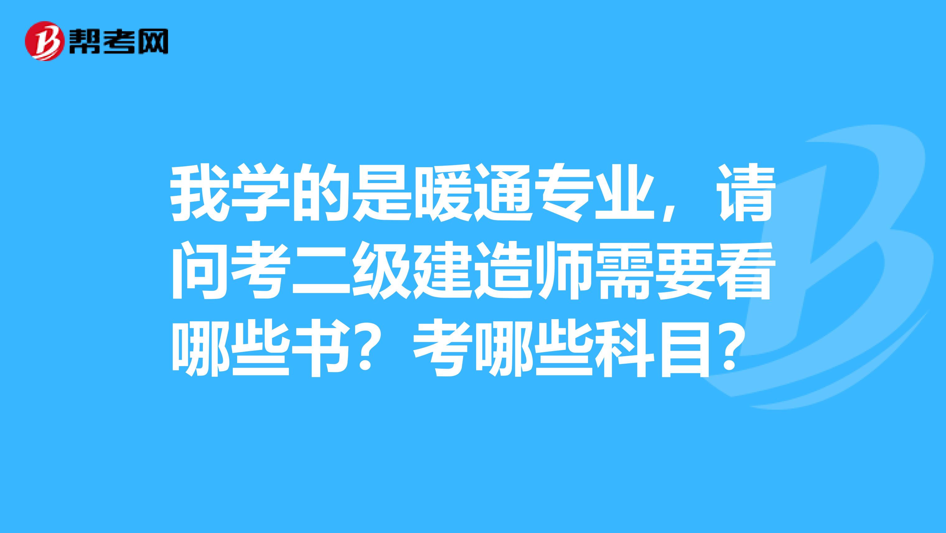 我学的是暖通专业，请问考二级建造师需要看哪些书？考哪些科目？