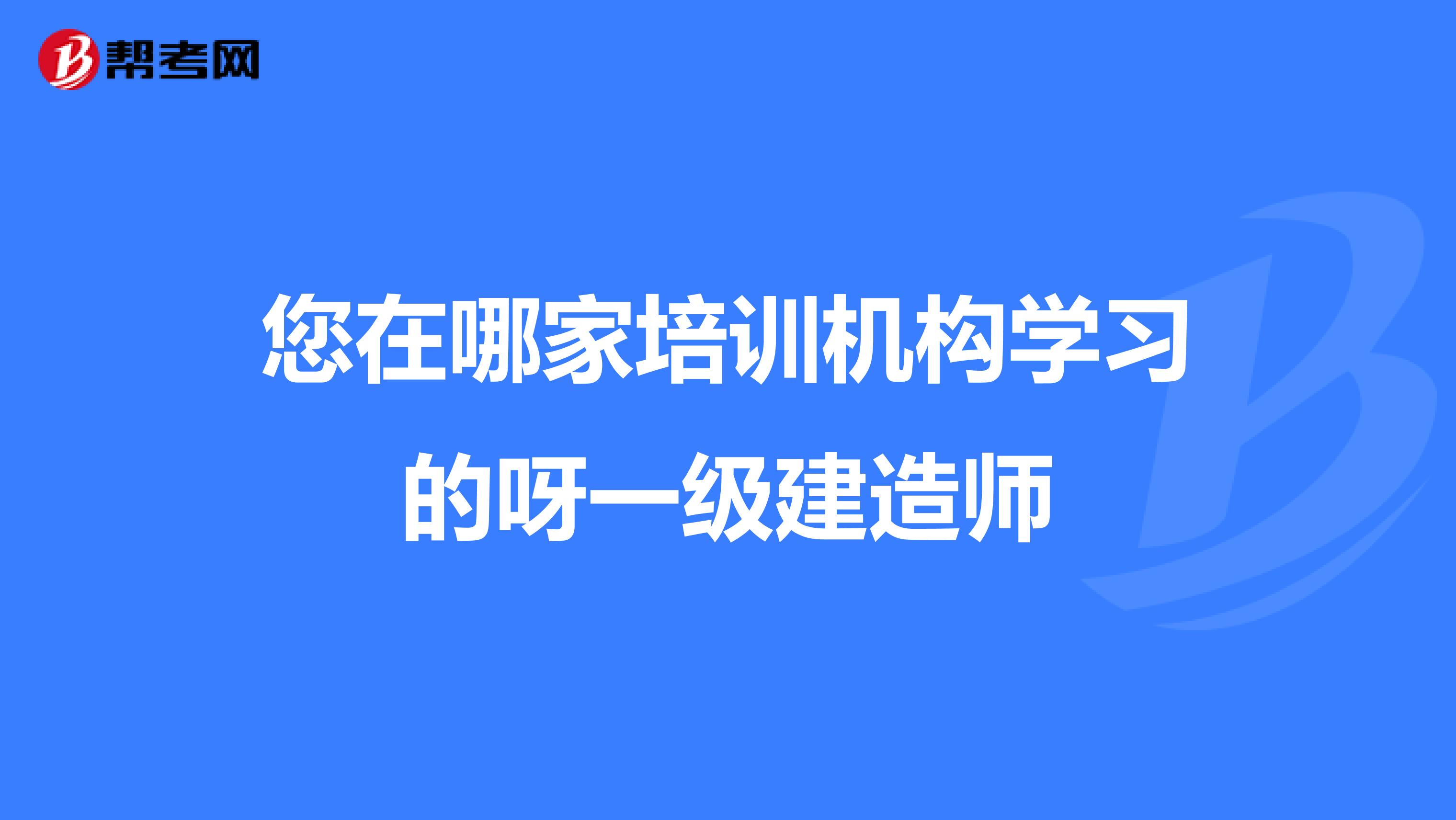 您在哪家培训机构学习的呀一级建造师