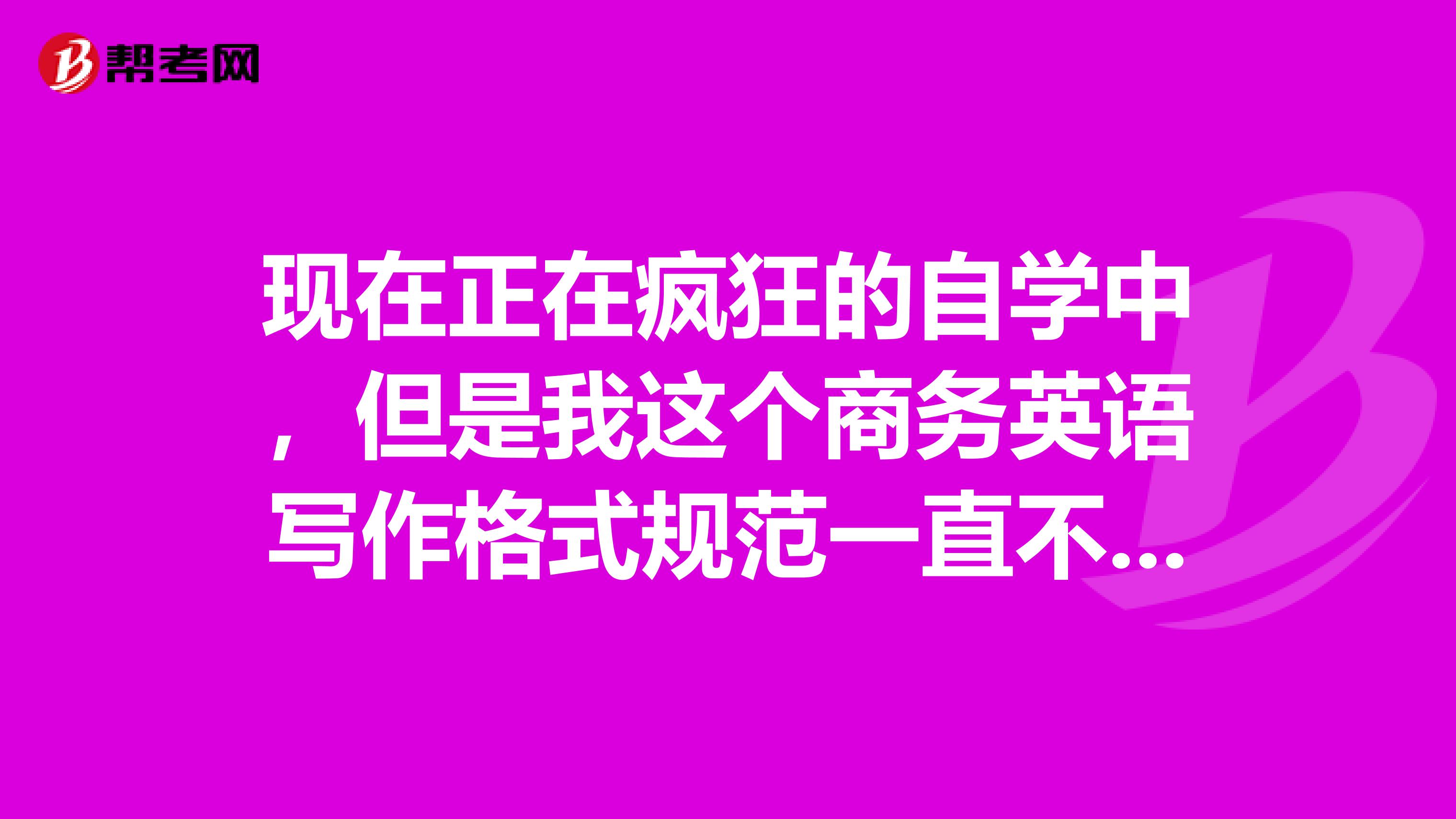 现在正在疯狂的自学中,但是我这个商务英语写作格式规范一直不是很正确,不知道什么格式才是正确的呀?
