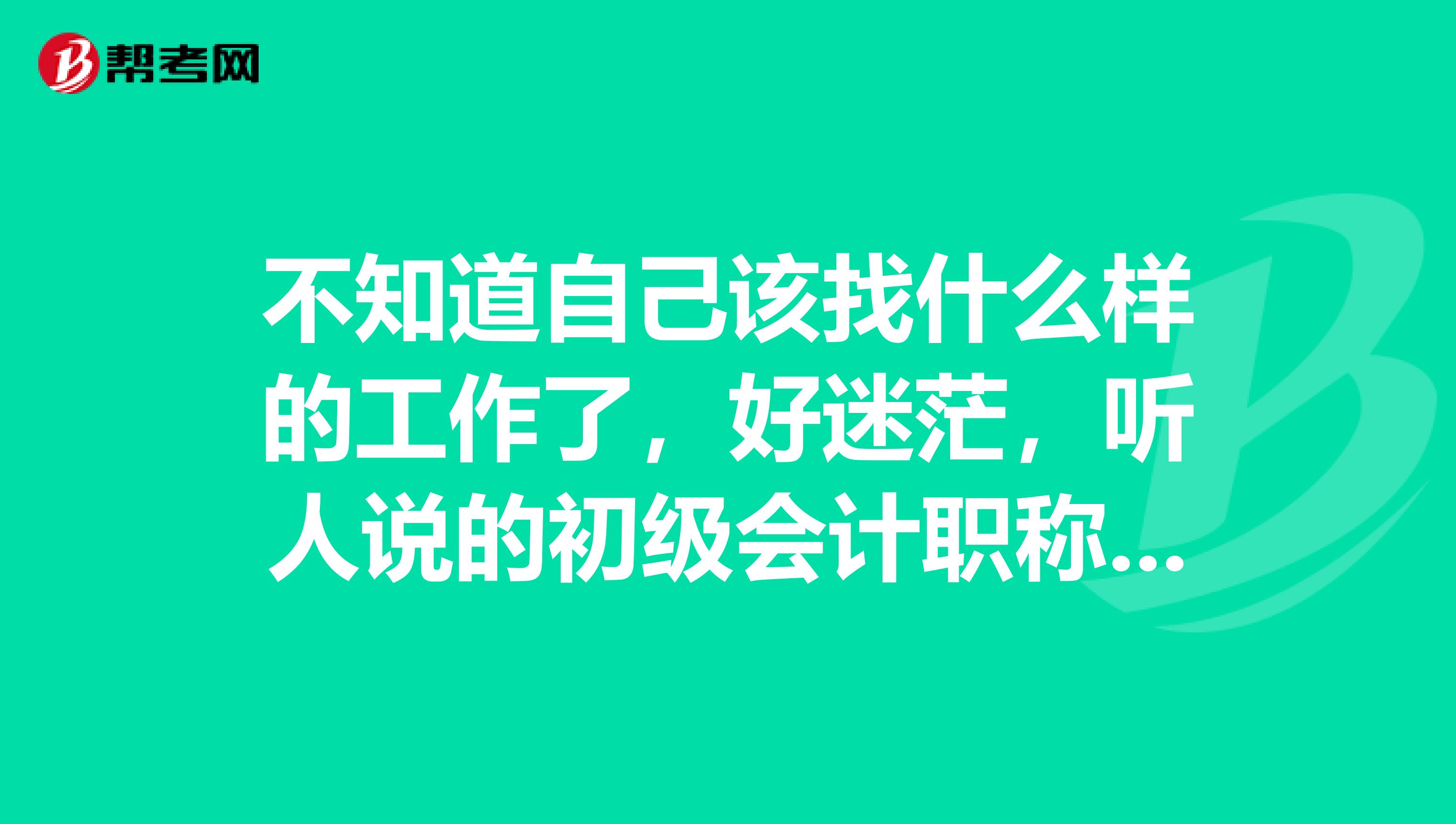 不知道自己該找什么樣的工作了，好迷茫，聽人說的初級會計職稱是個什么呢？