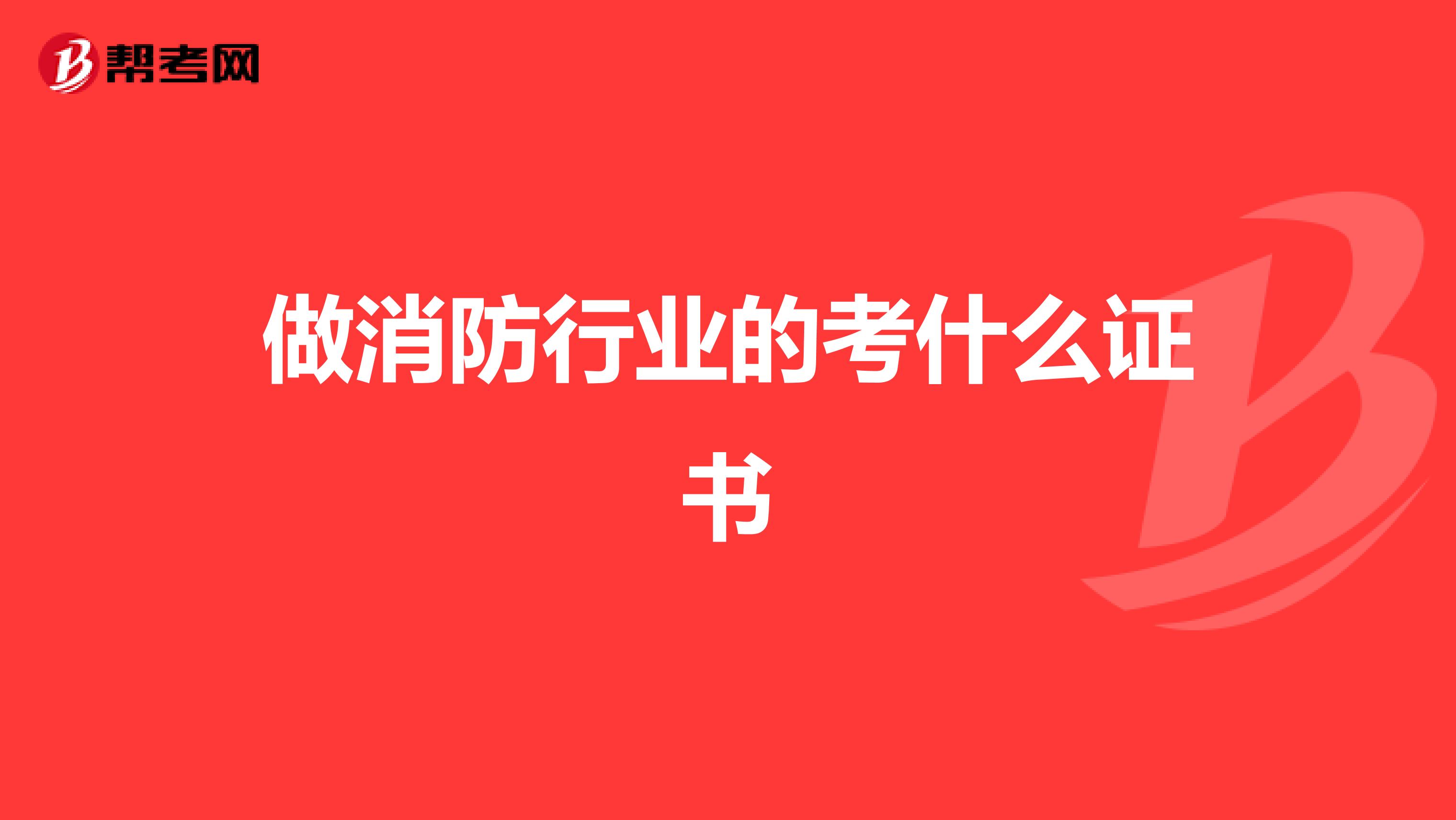 做消防行业的考什么证书