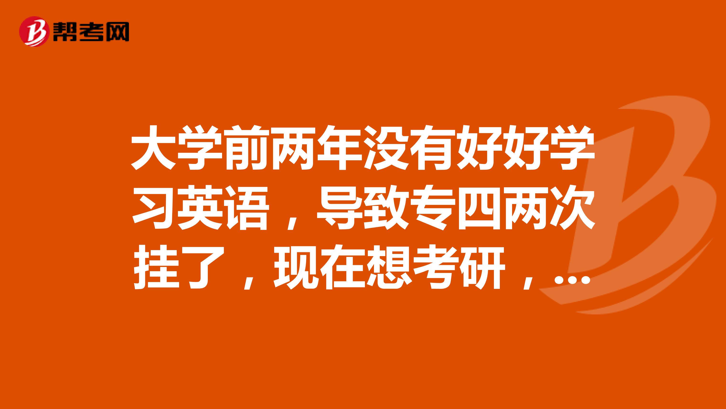 大学前两年没有好好学习英语，导致专四两次挂了，现在想考研，专四没过对考研有什么影响吗？