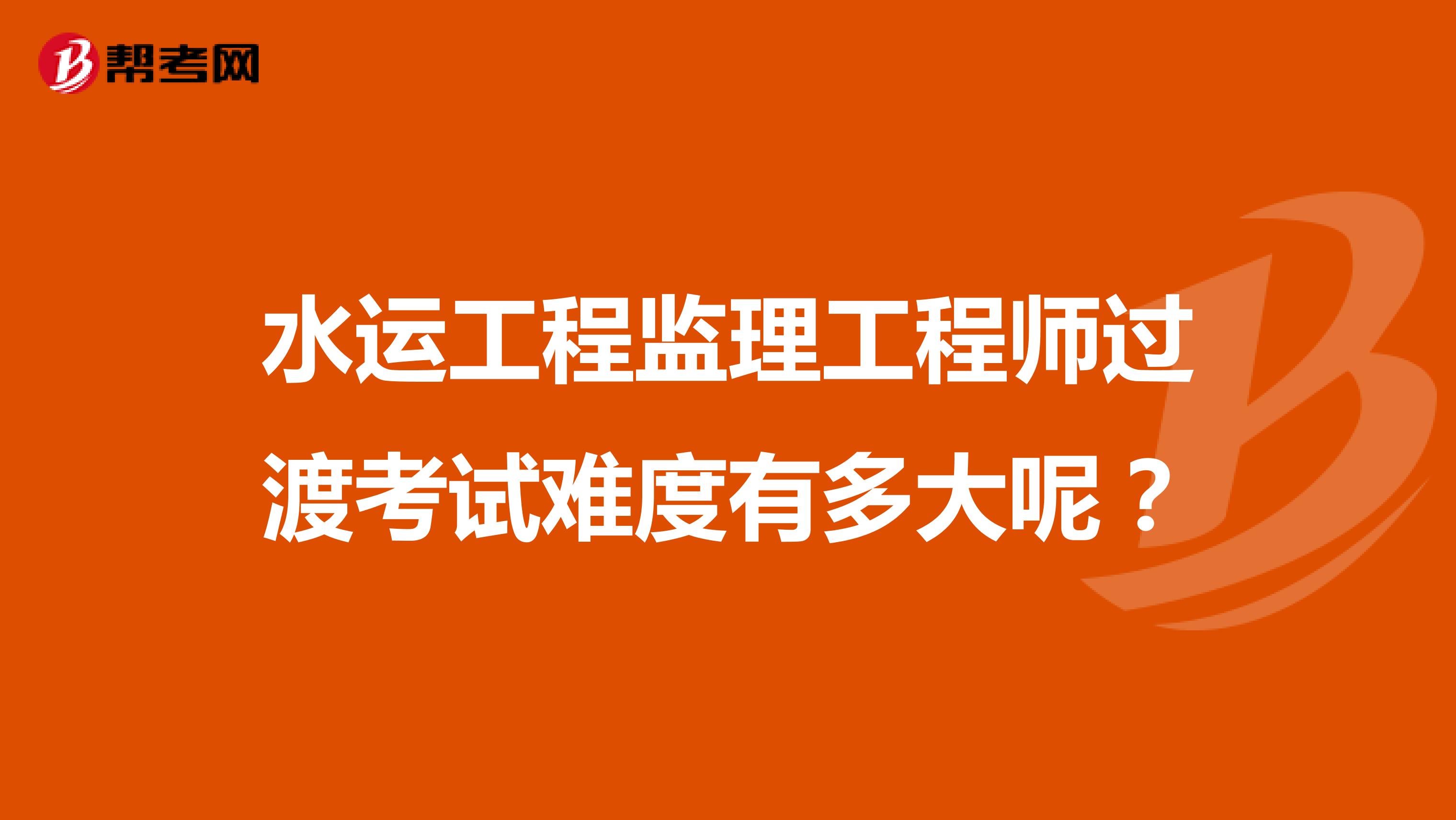 水运工程监理工程师过渡考试难度有多大呢?