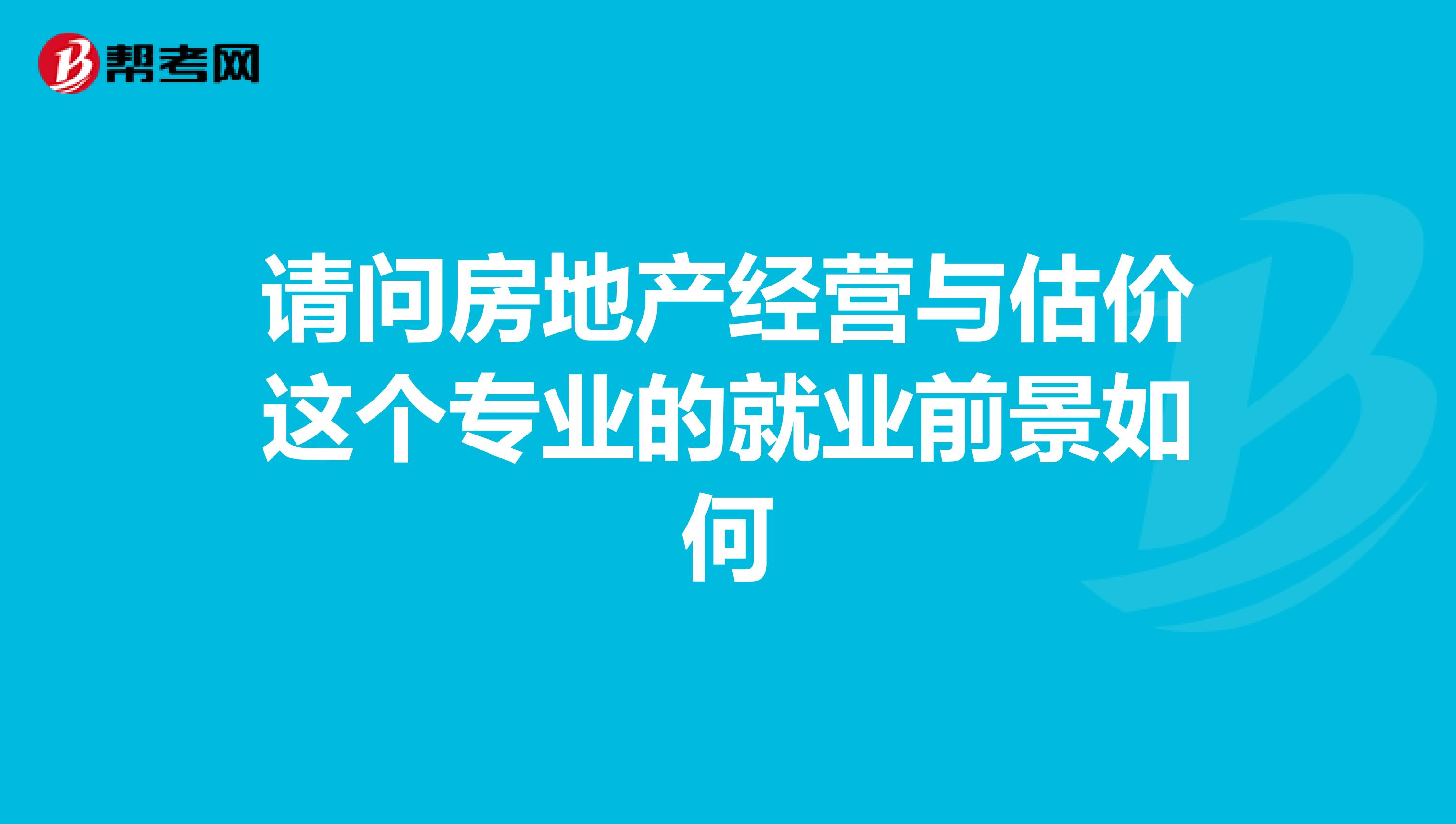 请问房地产经营与估价这个专业的就业前景如何