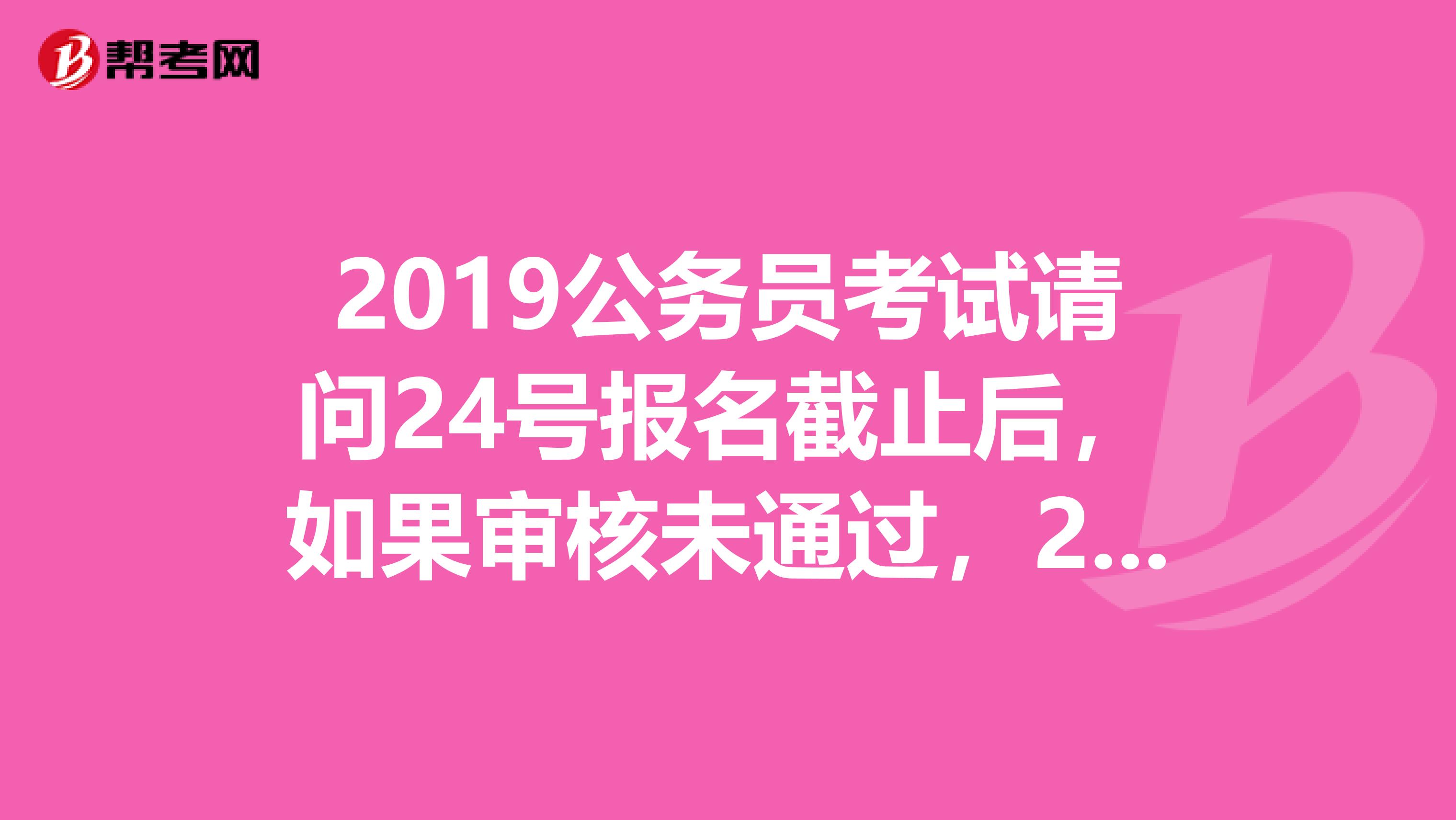 2019公务员考试请问24号报名截止后,如果审核未通过,2526号审核的阶段还能改报其他职位吗?