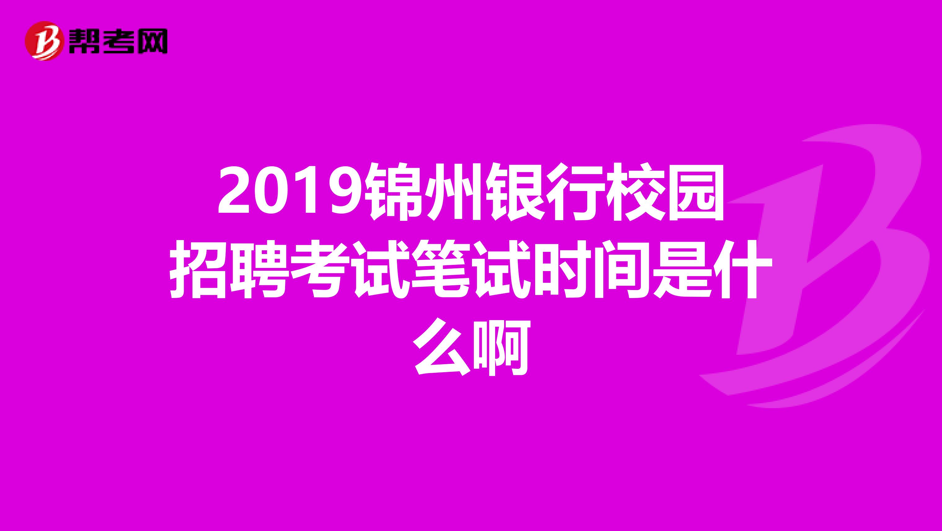 2019锦州银行校园招聘考试笔试时间是什么啊