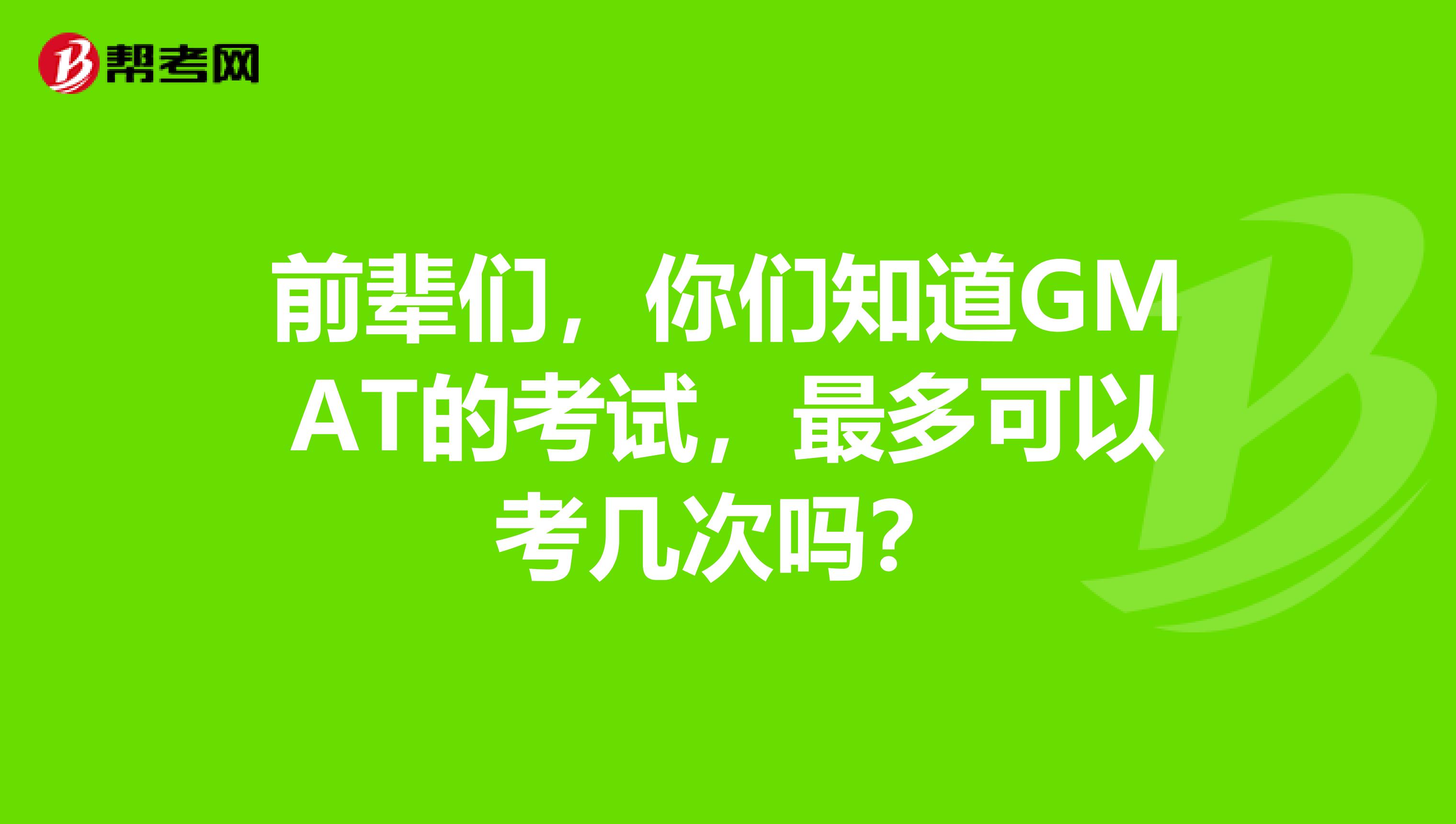 前辈们，你们知道GMAT的考试，最多可以考几次吗？