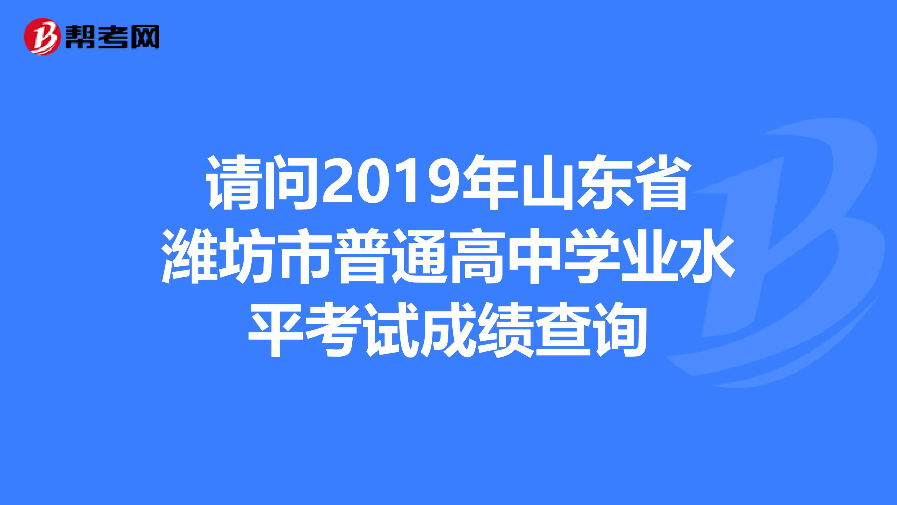 請問2019年山東省濰坊市普通高中學業水平考試成績查詢