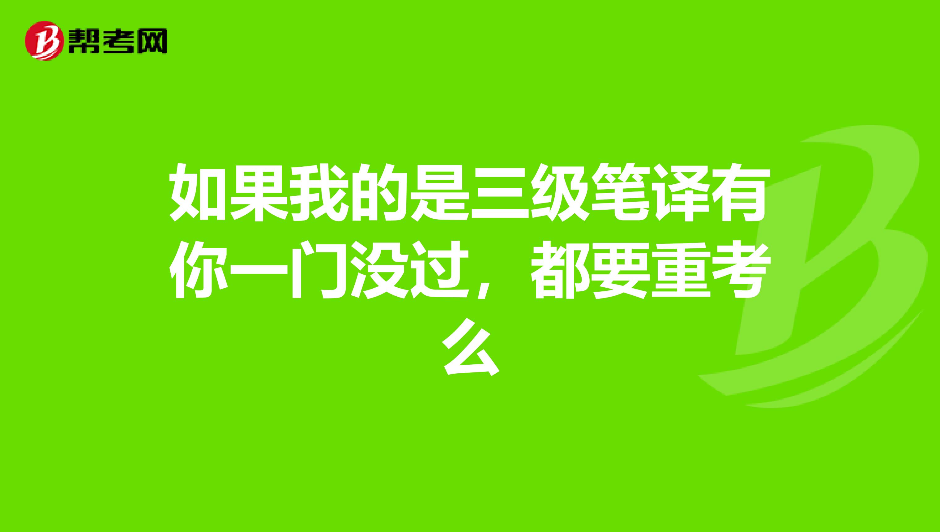 如果我的是三级笔译有你一门没过,都要重考么