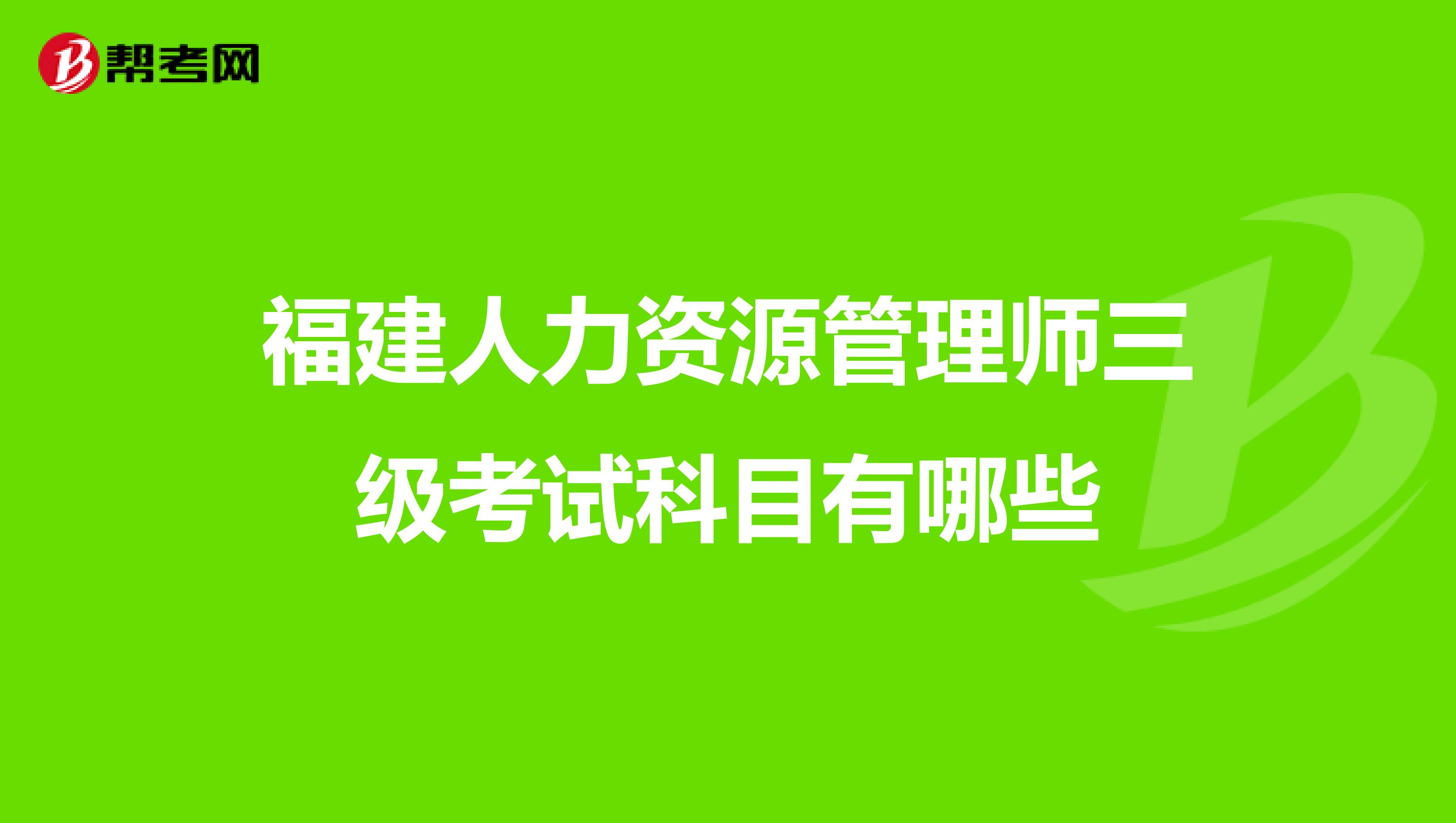 福建人力資源管理師三級考試科目有哪些