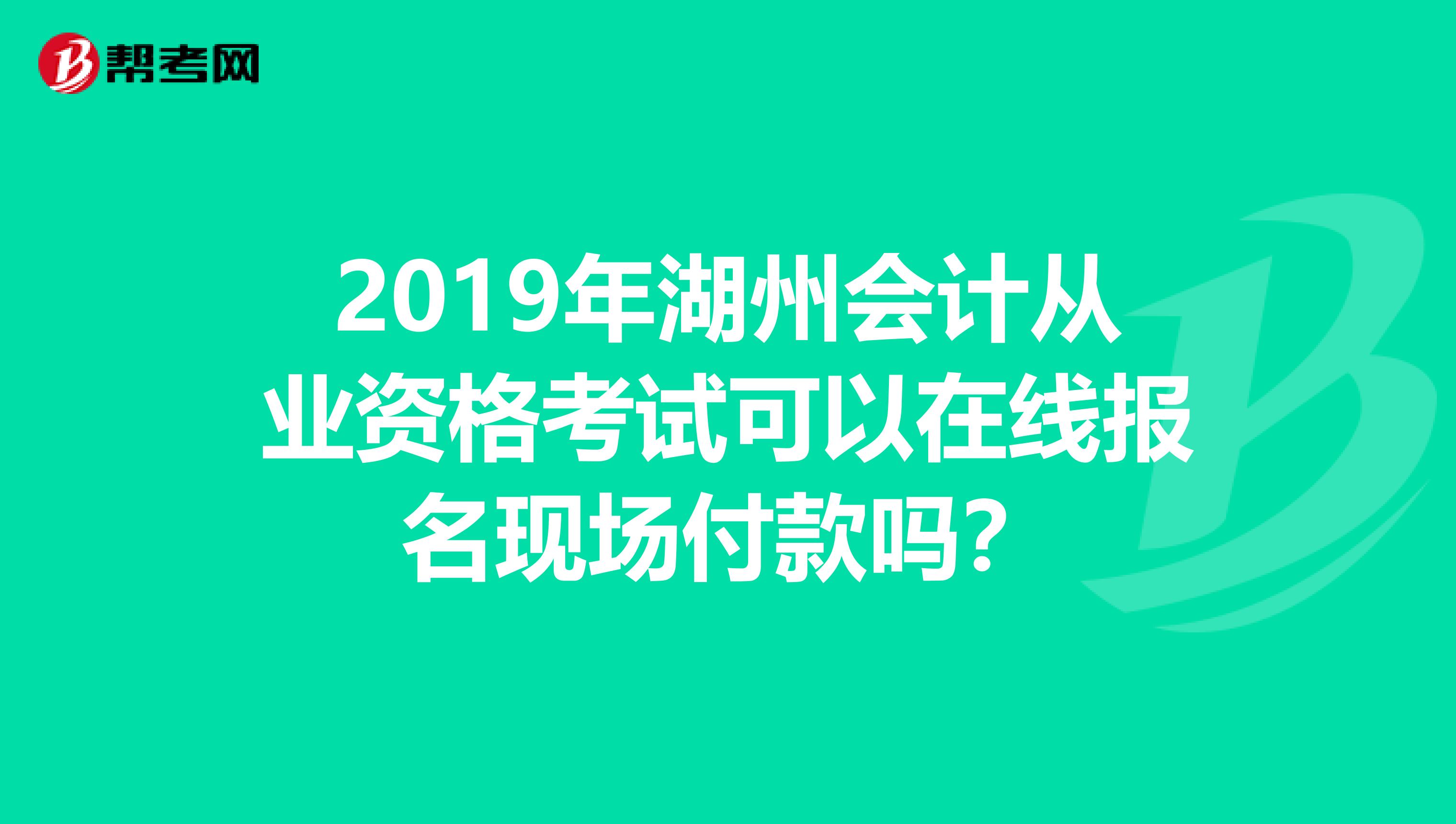 2019年湖州会计从业资格考试可以在线报名现场付款吗?