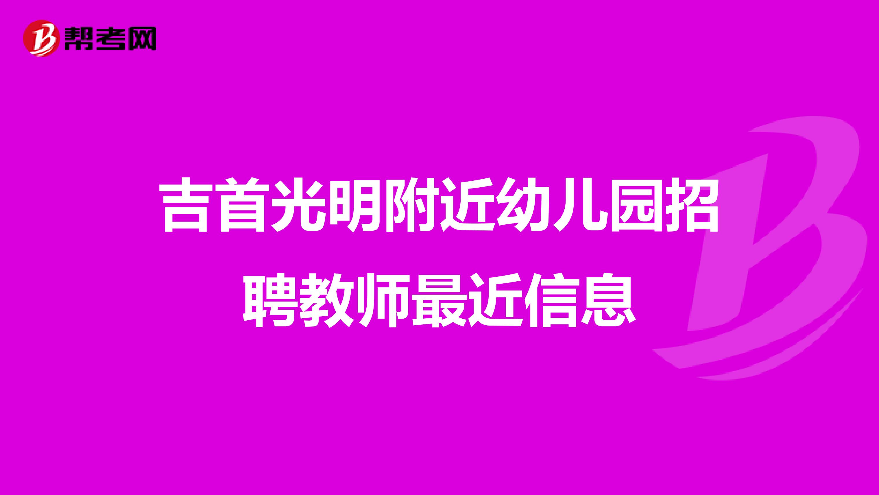 吉首光明附近幼儿园招聘教师最近信息