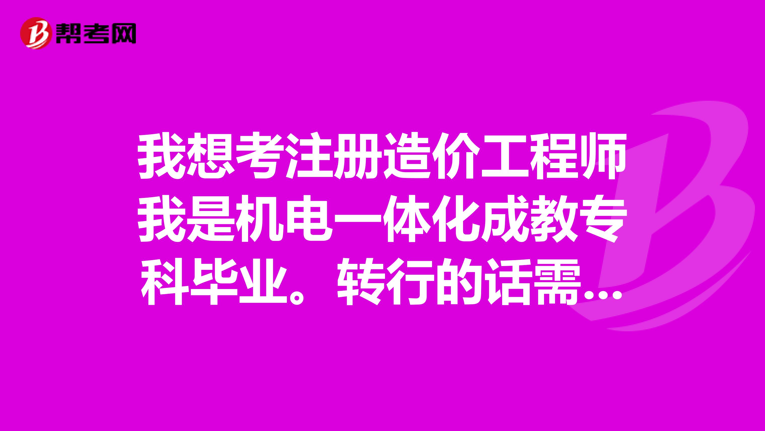 我想考注冊造價工程師我是機電一體化成教?？飘厴I(yè)。轉(zhuǎn)行的話需要補充哪些方面的知識推薦點書籍自學