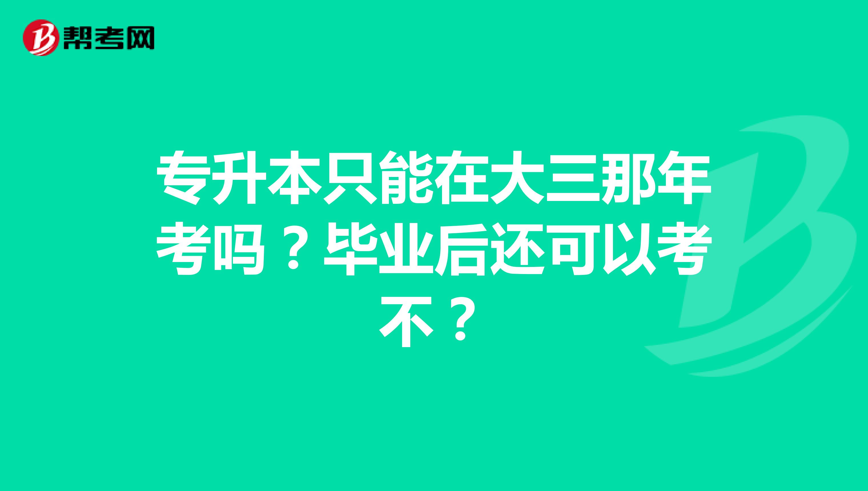 专升本只能在大三那年考吗？毕业后还可以考不？
