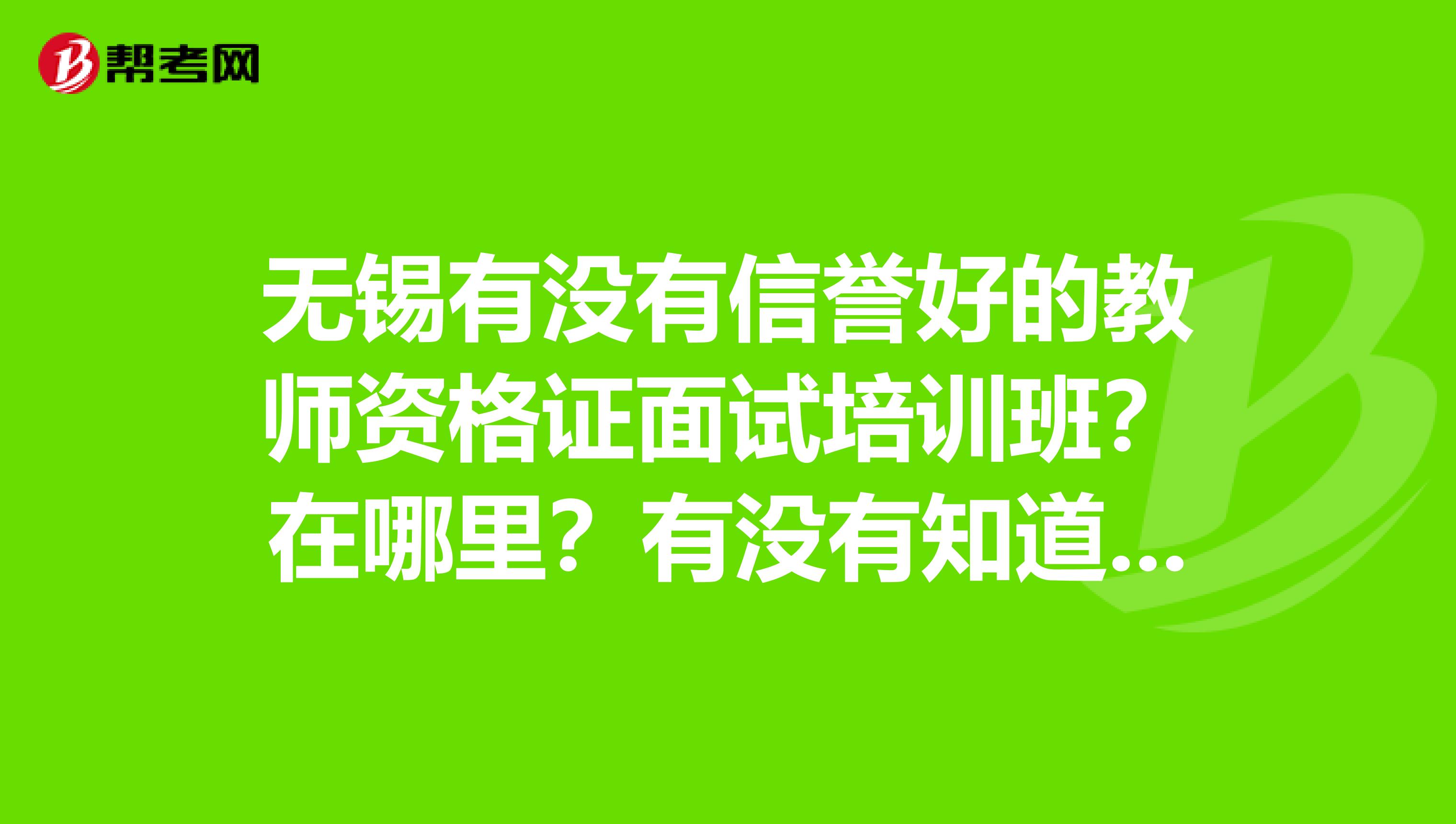 无锡有没有信誉好的教师资格证面试培训班？在哪里？有没有知道的？