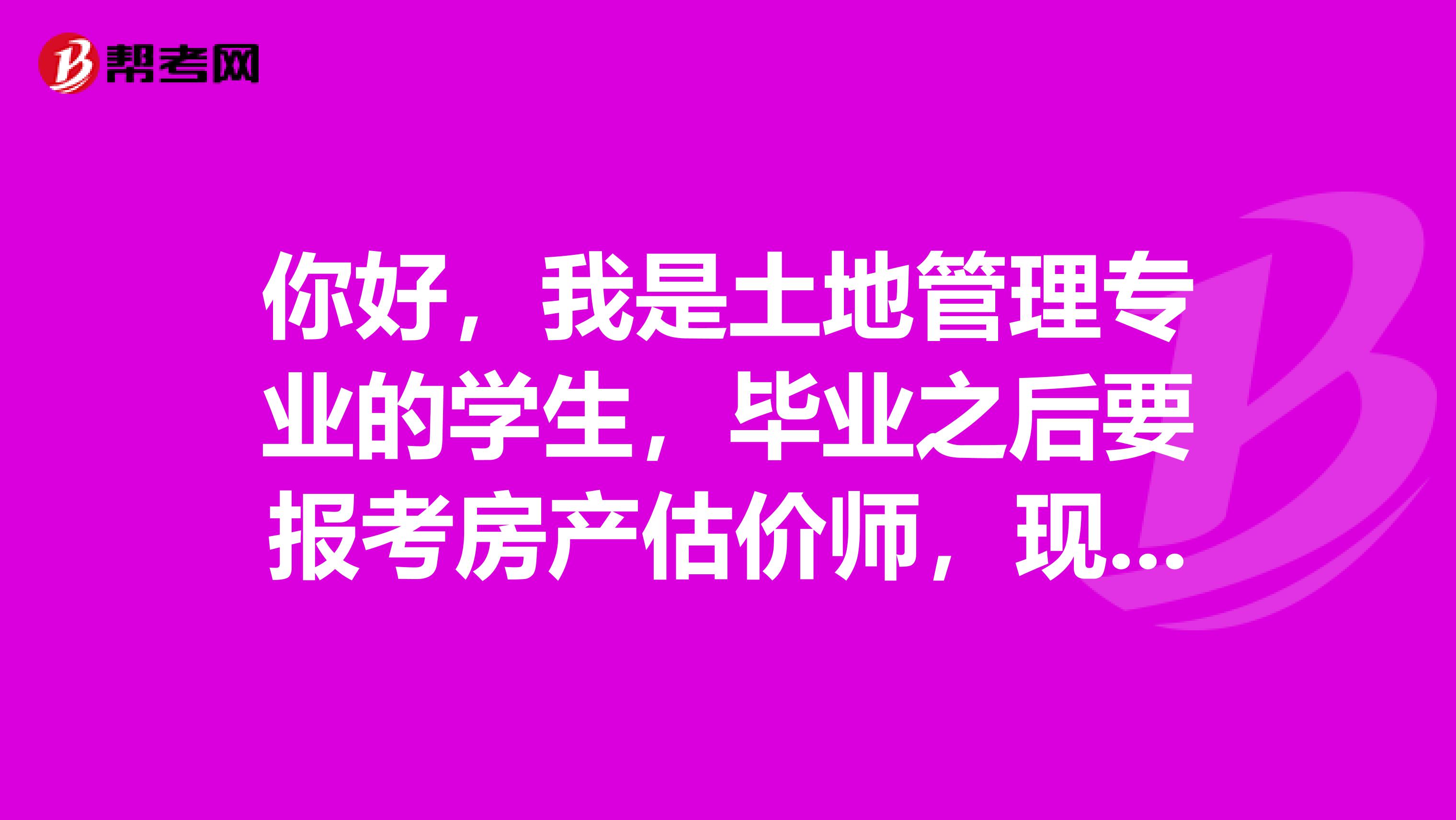 你好,我是土地管理专业的学生,毕业之后要报考房产估价师,现在提前了解一下要报哪几科