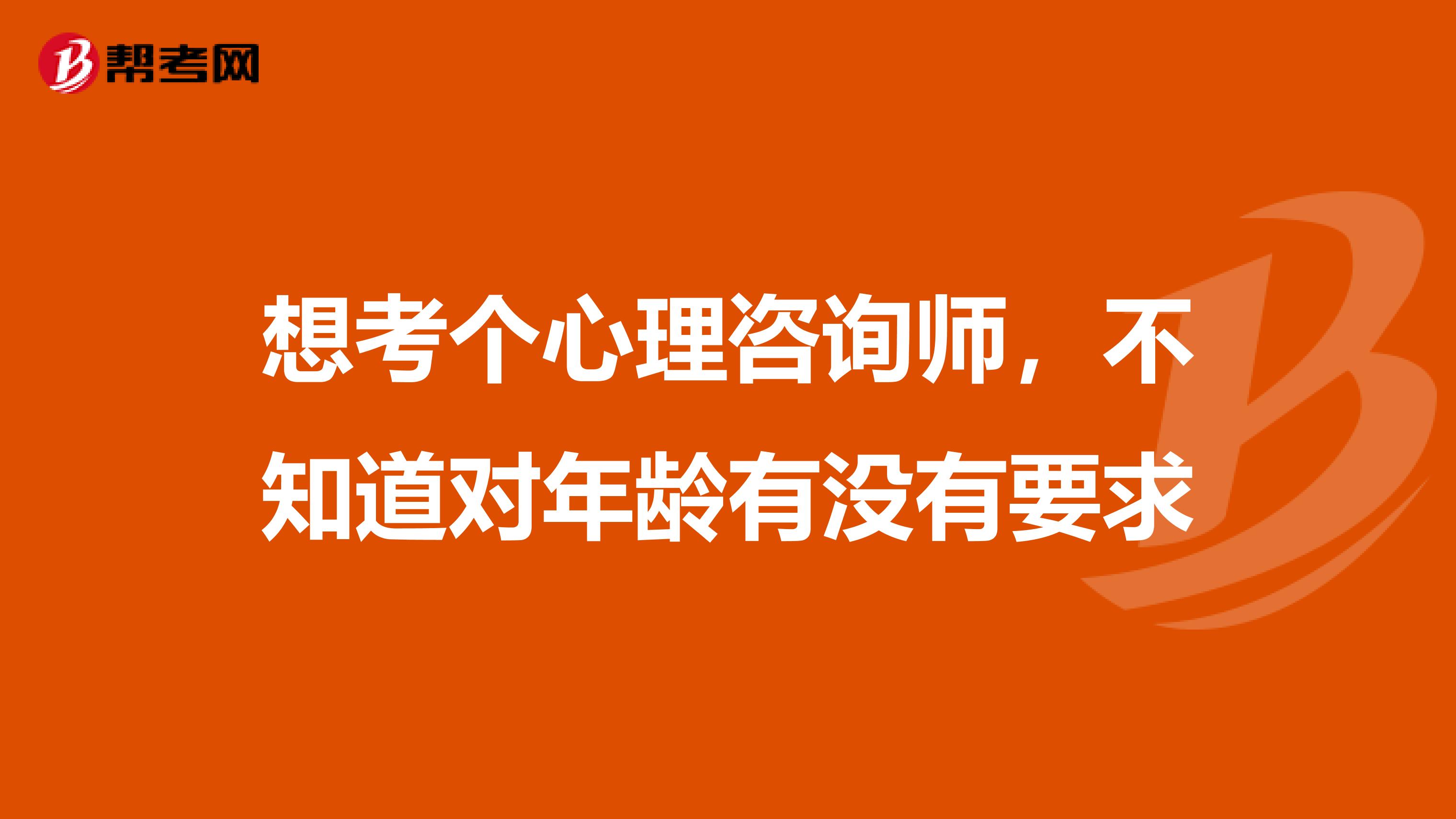 想考个心理咨询师，不知道对年龄有没有要求