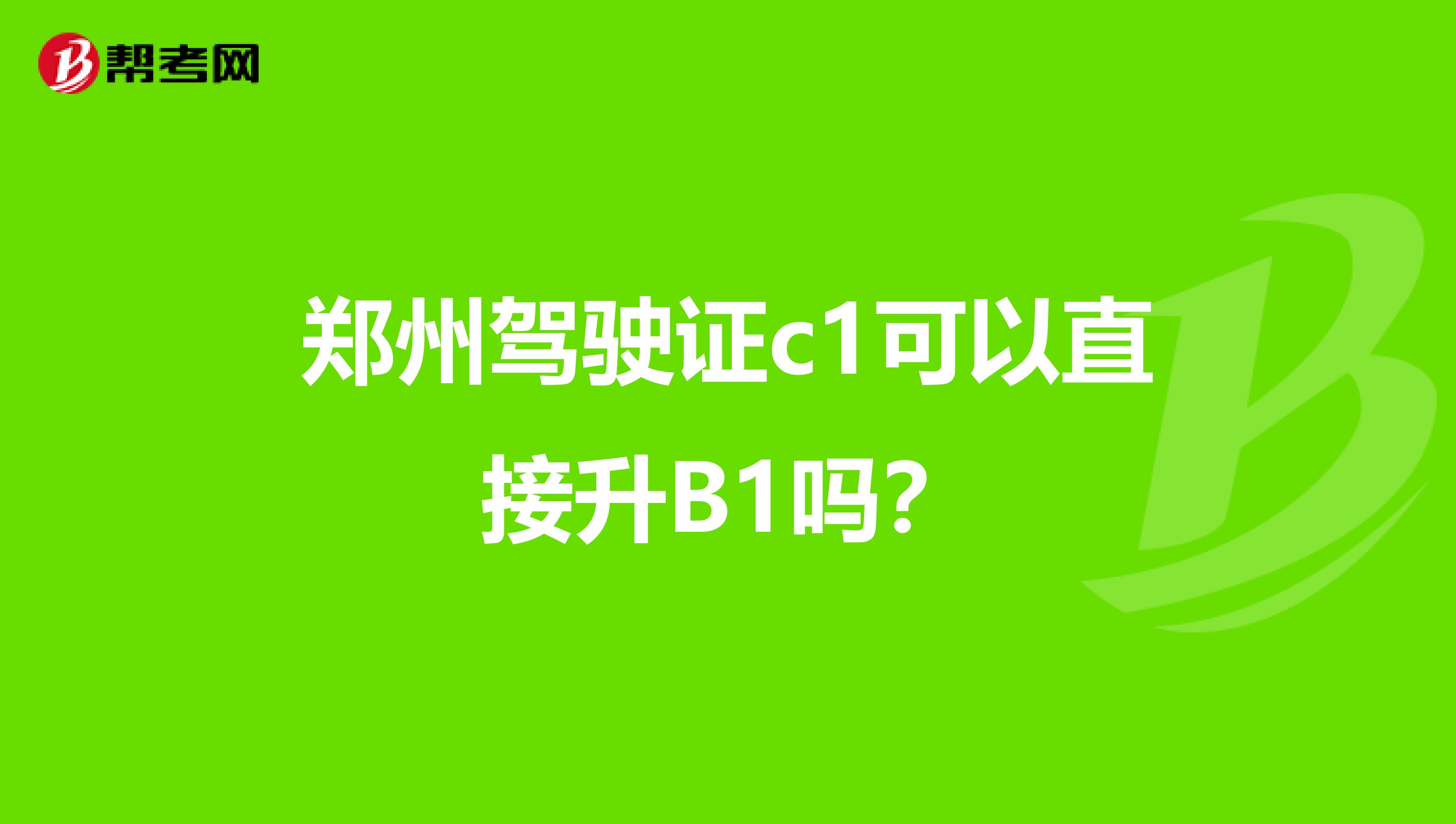 郑州驾驶证c1可以直接升B1吗？