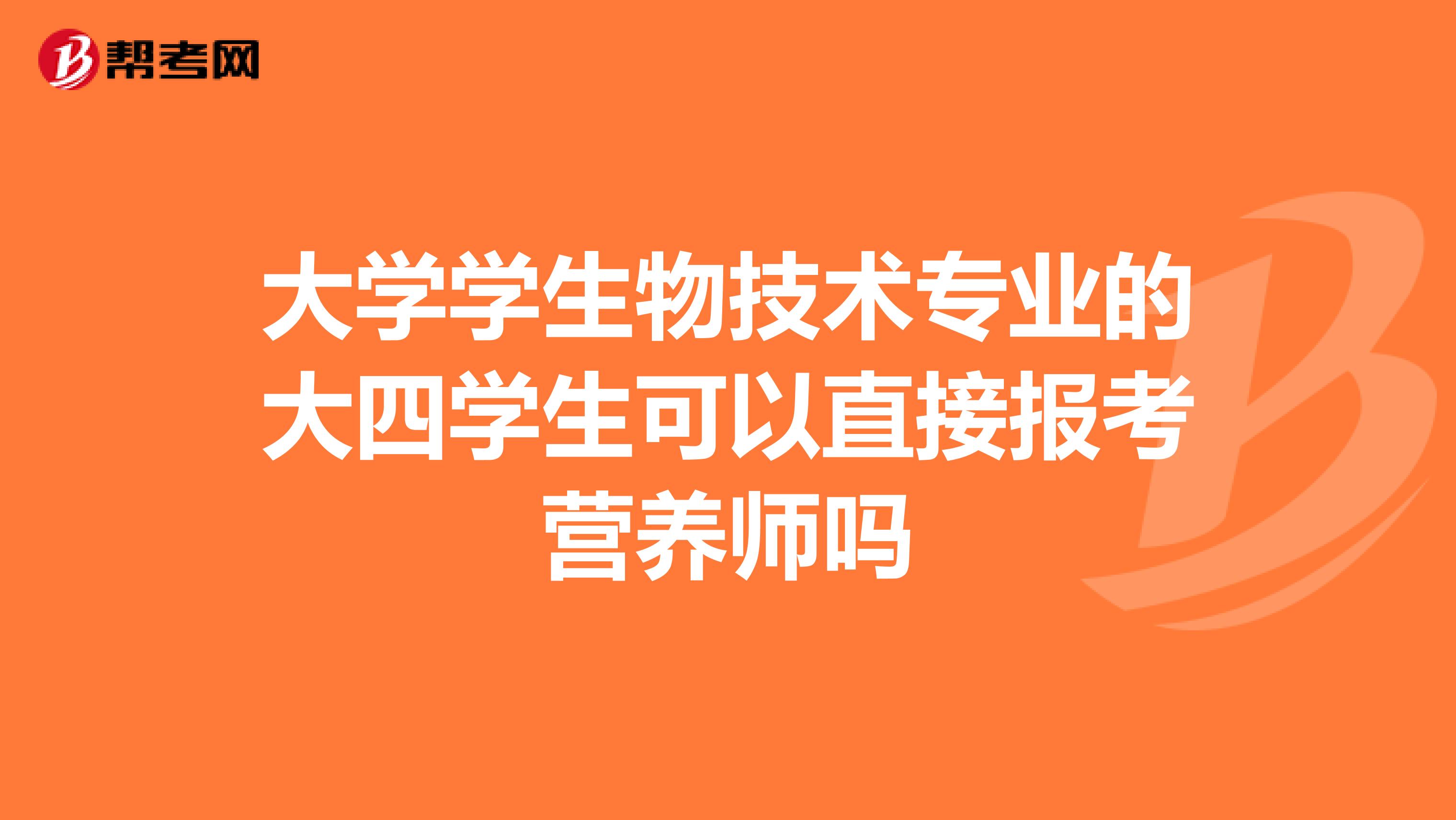 大学学生物技术专业的大四学生可以直接报考营养师吗