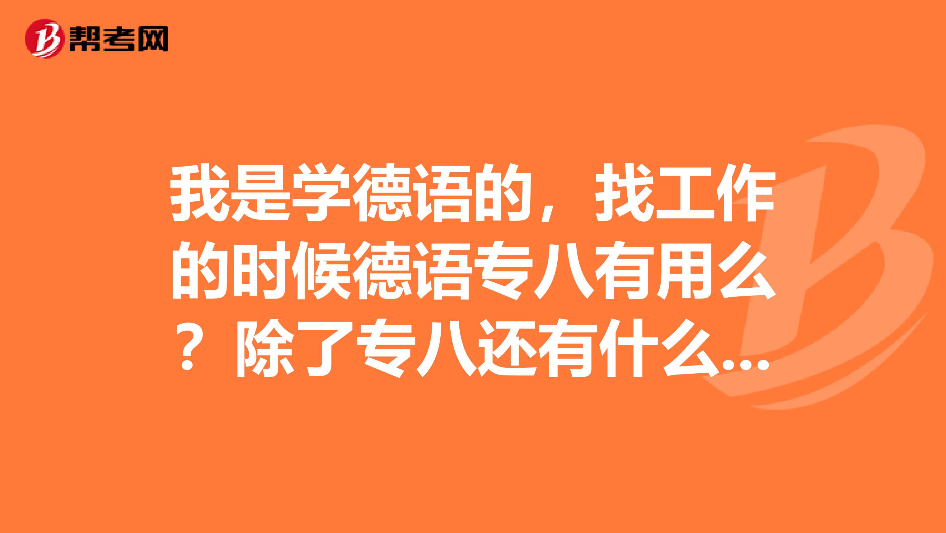 我是学德语的,找工作的时候德语专八有用么?除了专八还有什么其他证书?