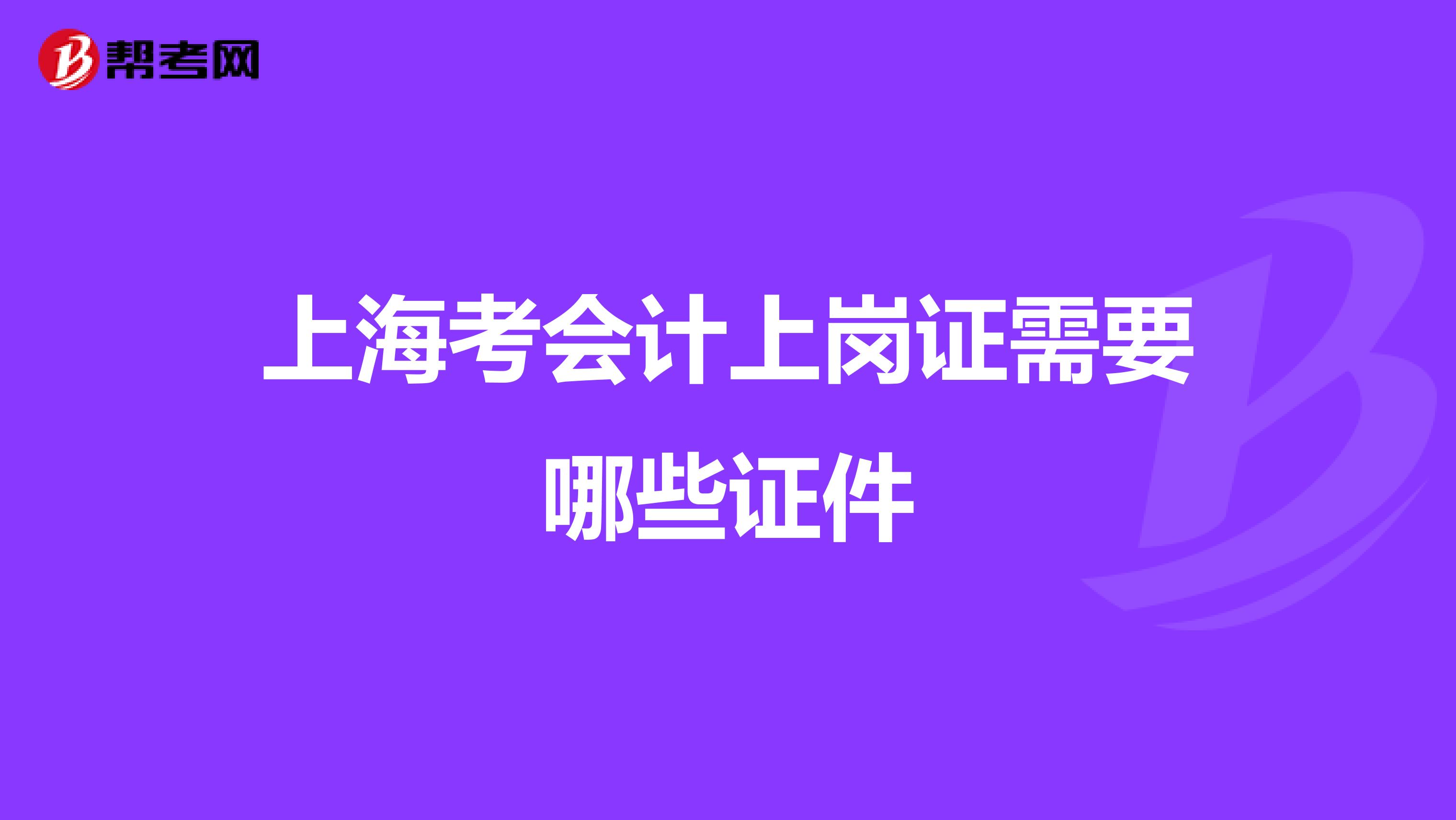 上海考会计上岗证需要哪些证件