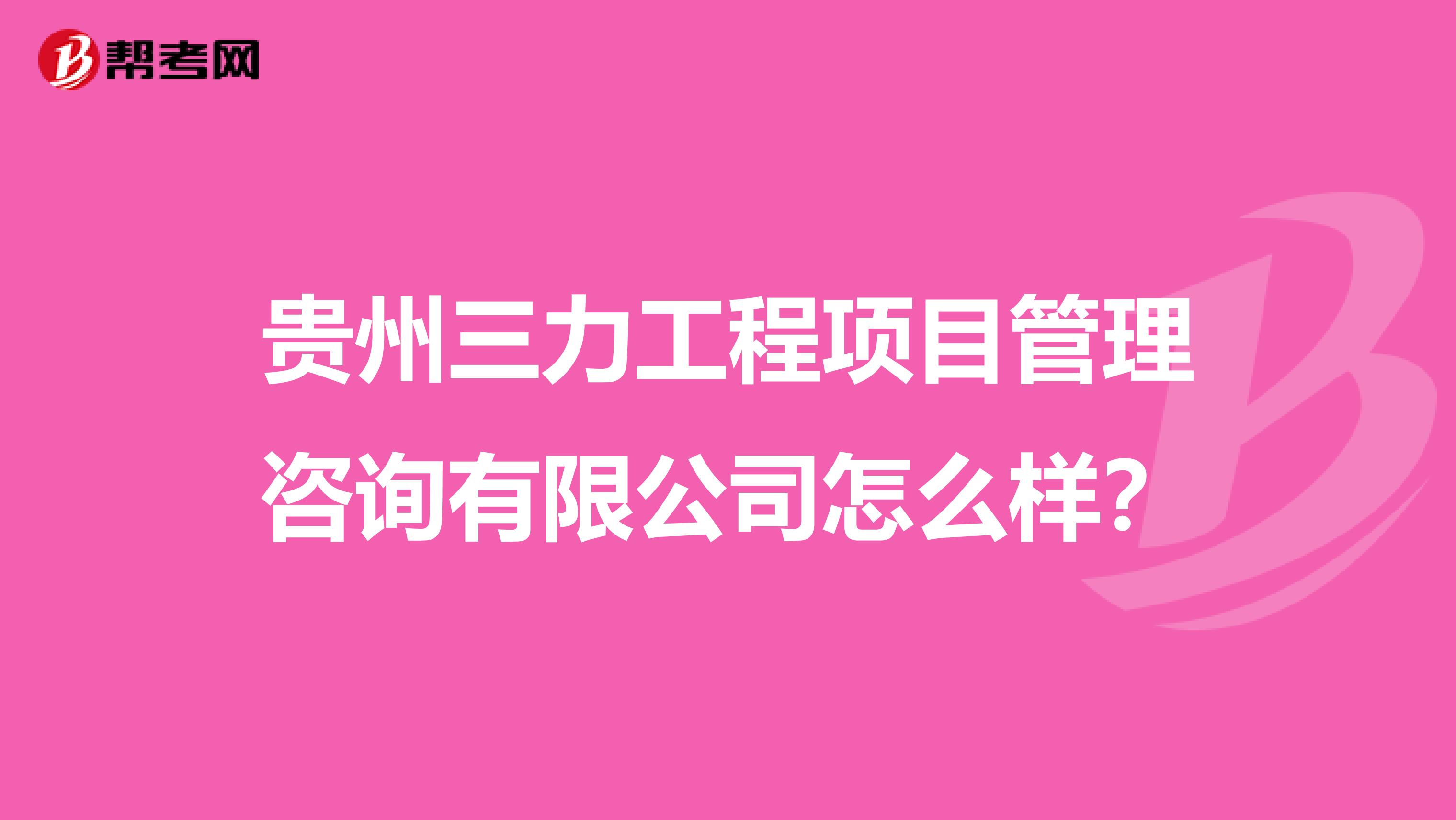 贵州三力工程项目管理咨询有限公司怎么样？