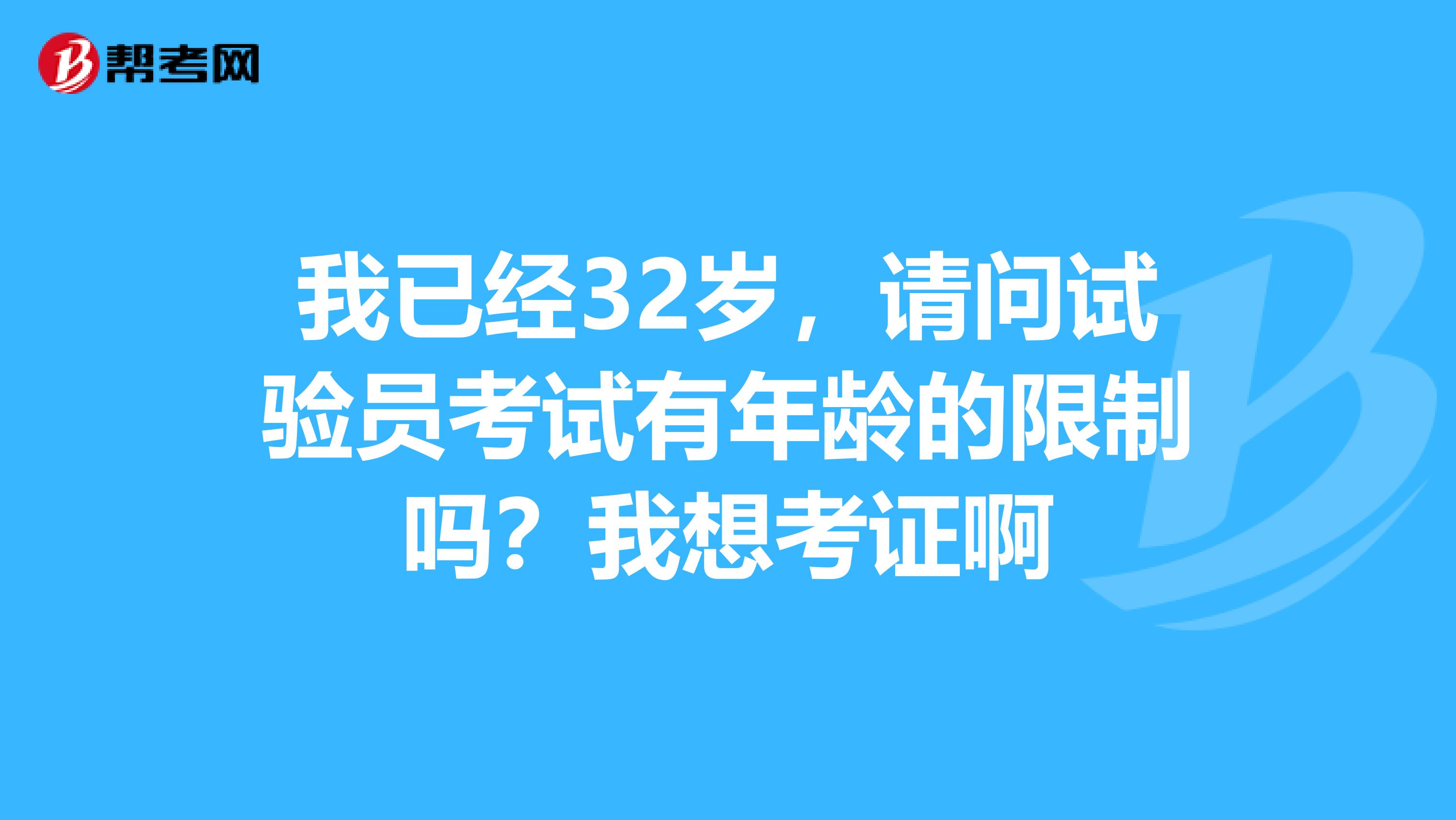 我已经32岁，请问试验员考试有年龄的限制吗？我想考证啊