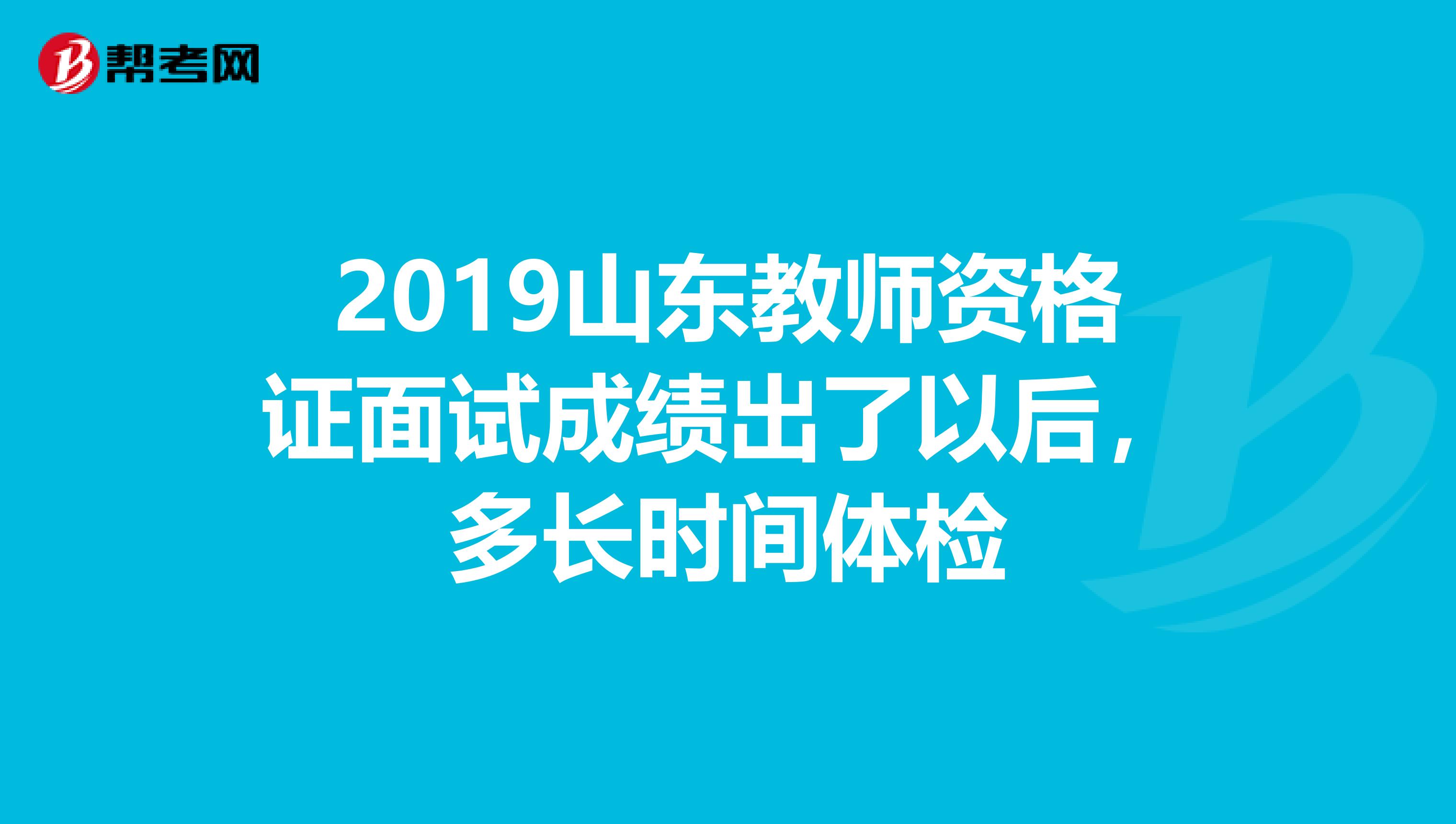 2019山东教师资格证面试成绩出了以后,多长时间体检