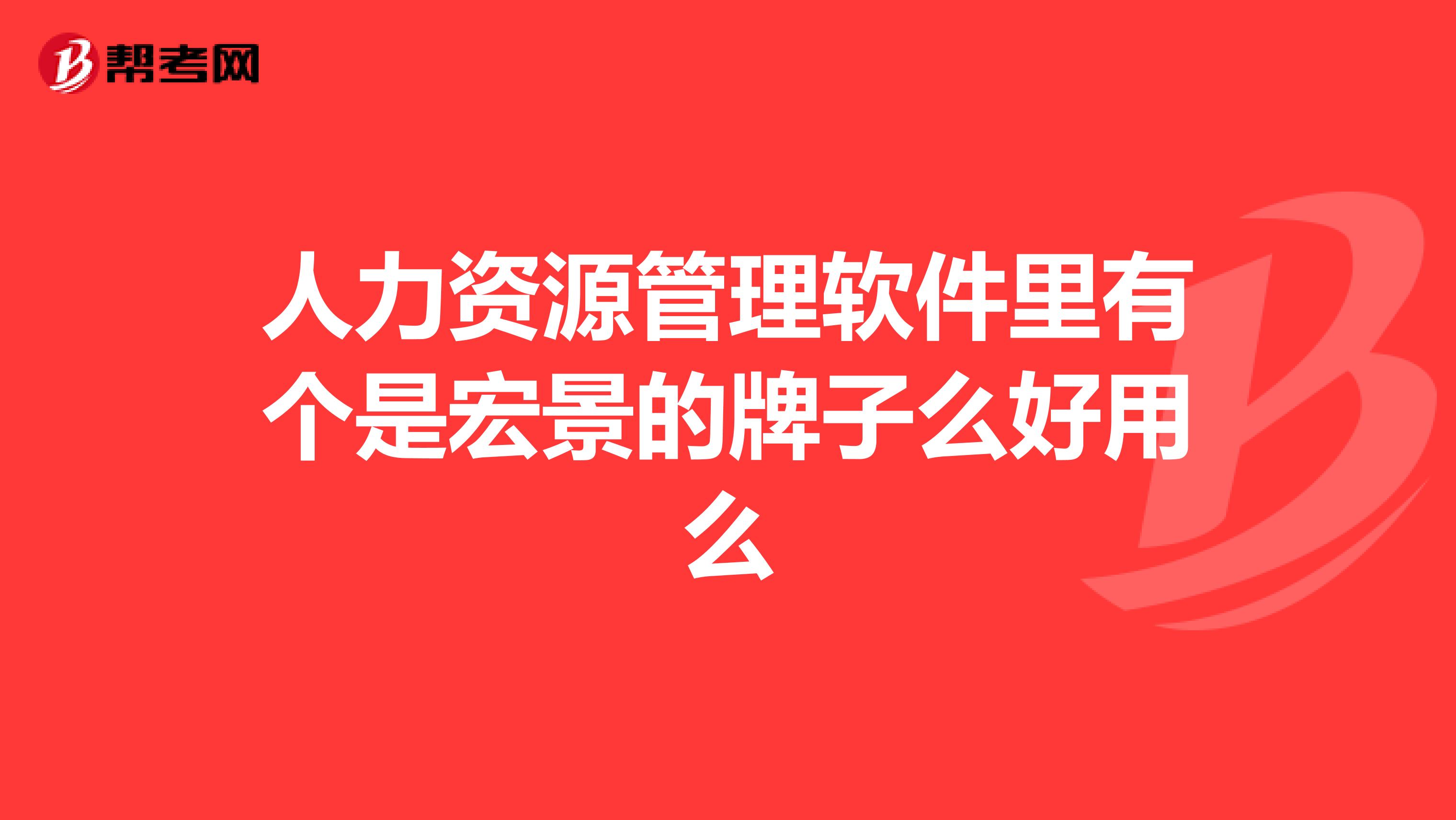 人力资源管理软件里有个是宏景的牌子么好用么
