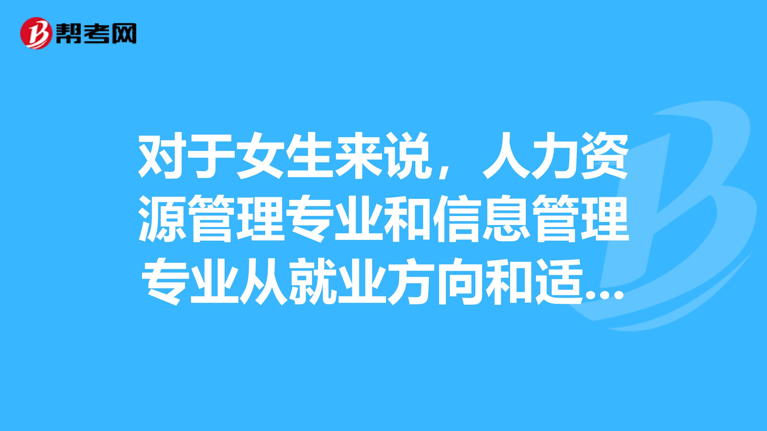 对于女生来说,人力资源管理专业和信息管理专业从就业方向和适合角度来说那个比较好?