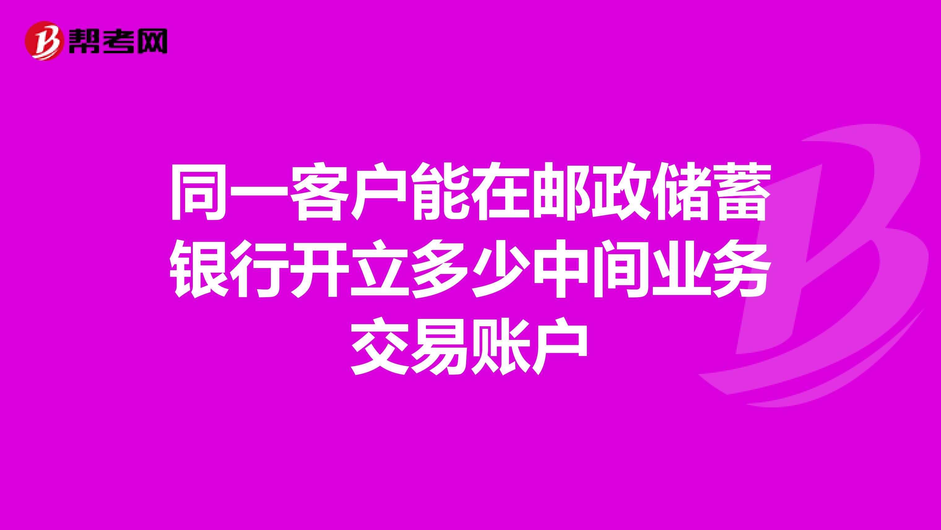同一客户能在邮政储蓄银行开立多少中间业务交易账户