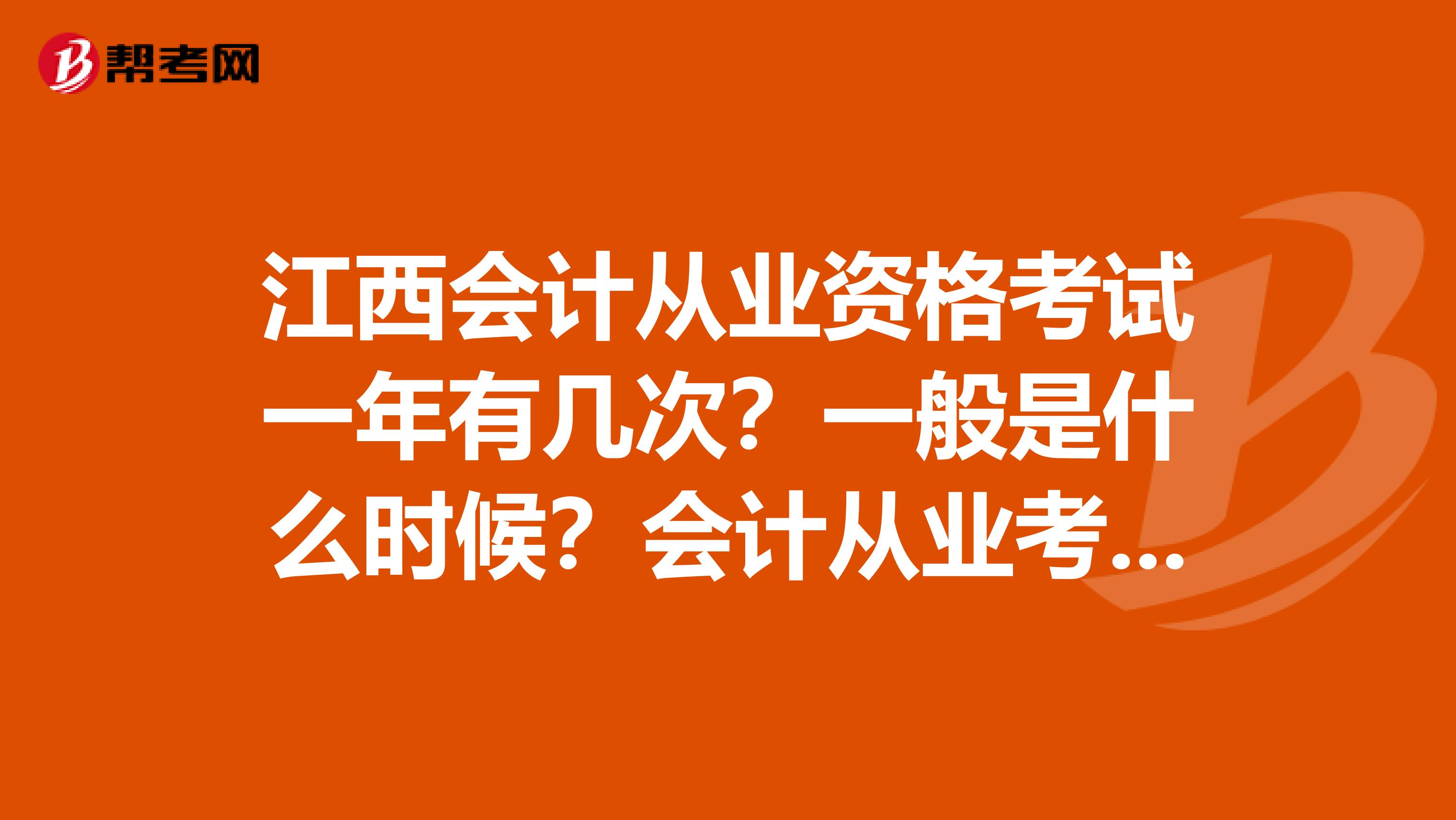 江西会计从业资格考试一年有几次？一般是什么时候？会计从业考试之前的初级电算化考试是多久举办一次？