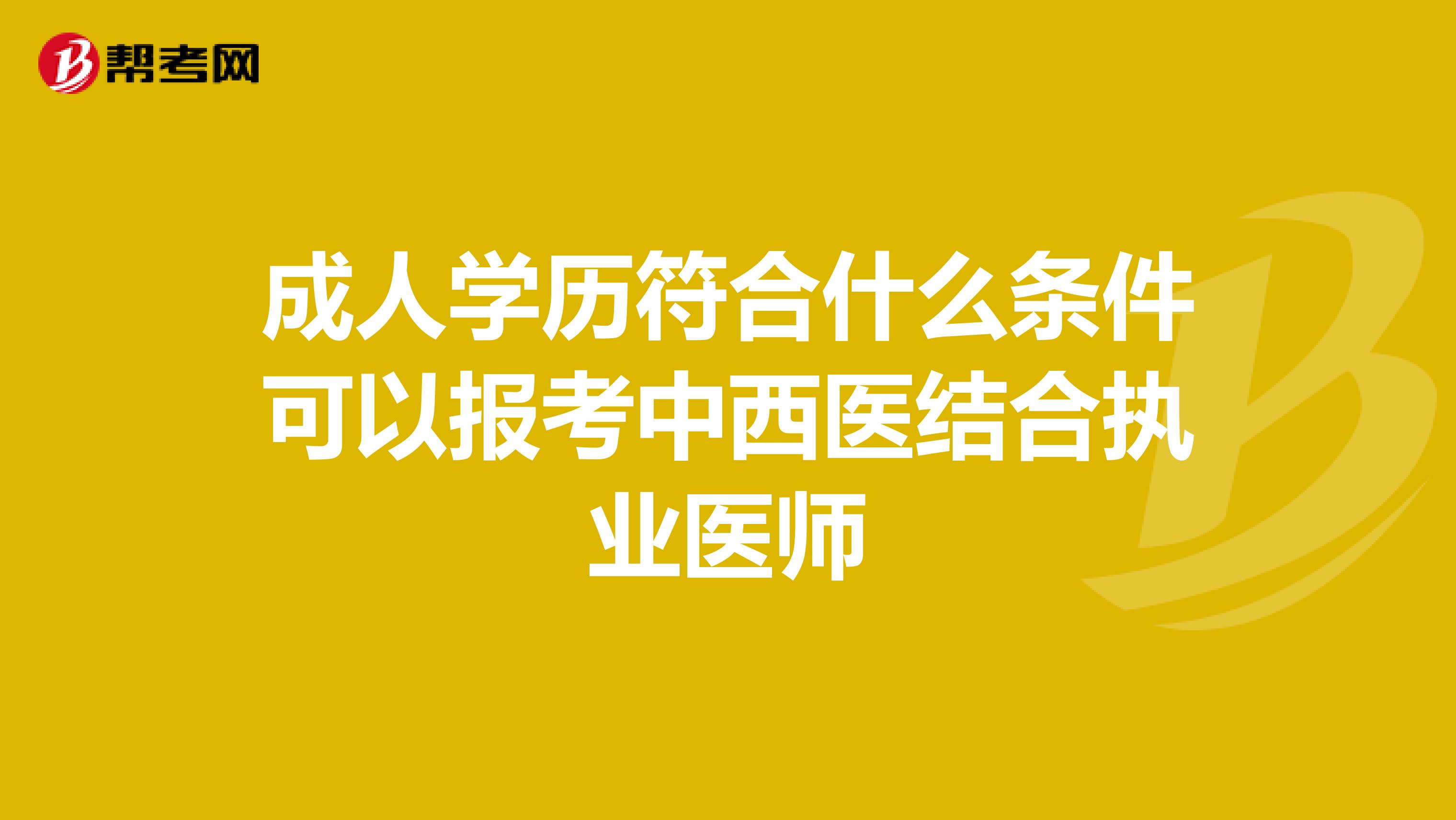 成人学历符合什么条件可以报考中西医结合执业医师