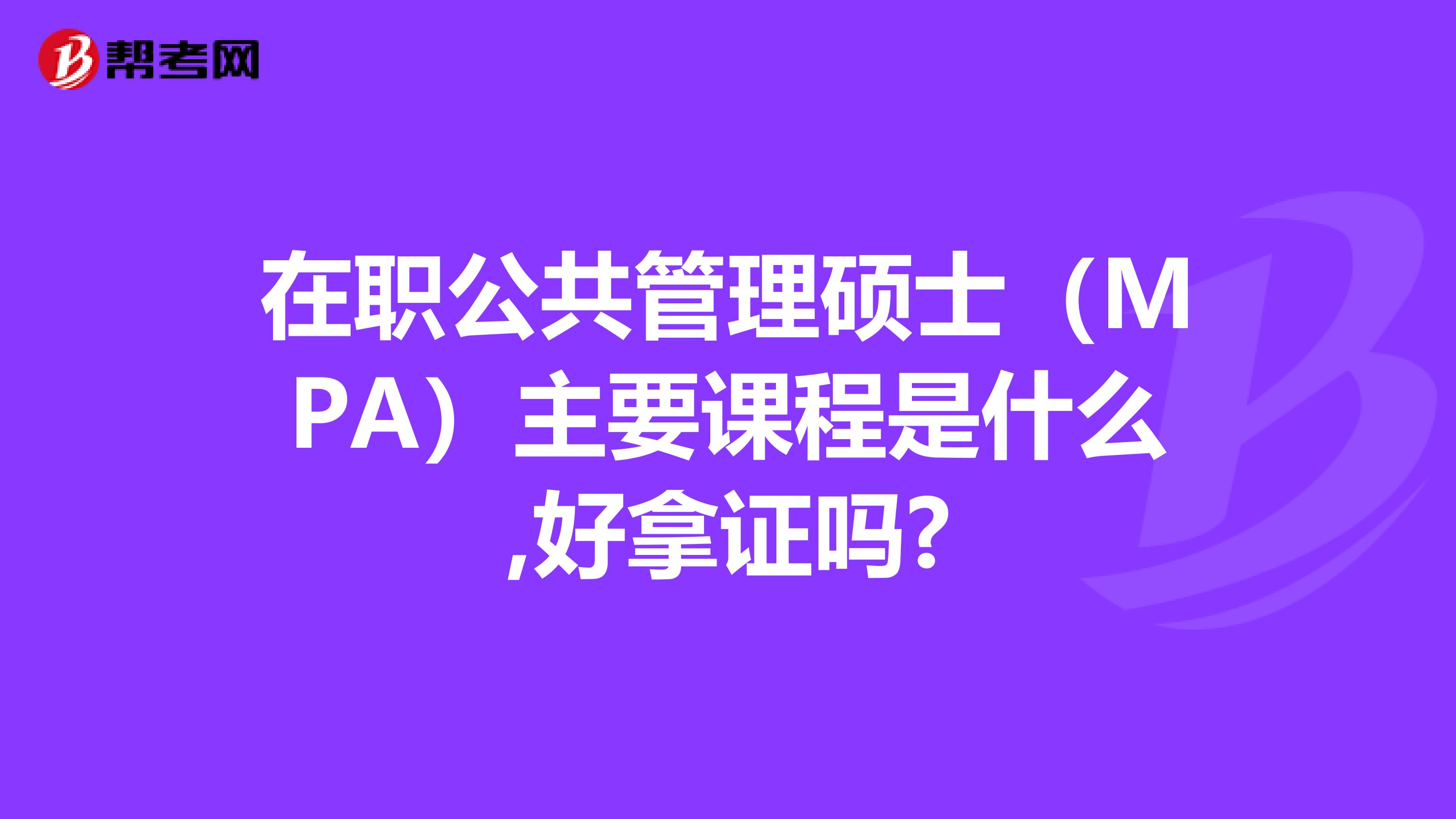 在职公共管理硕士（MPA）主要课程是什么,好拿证吗?