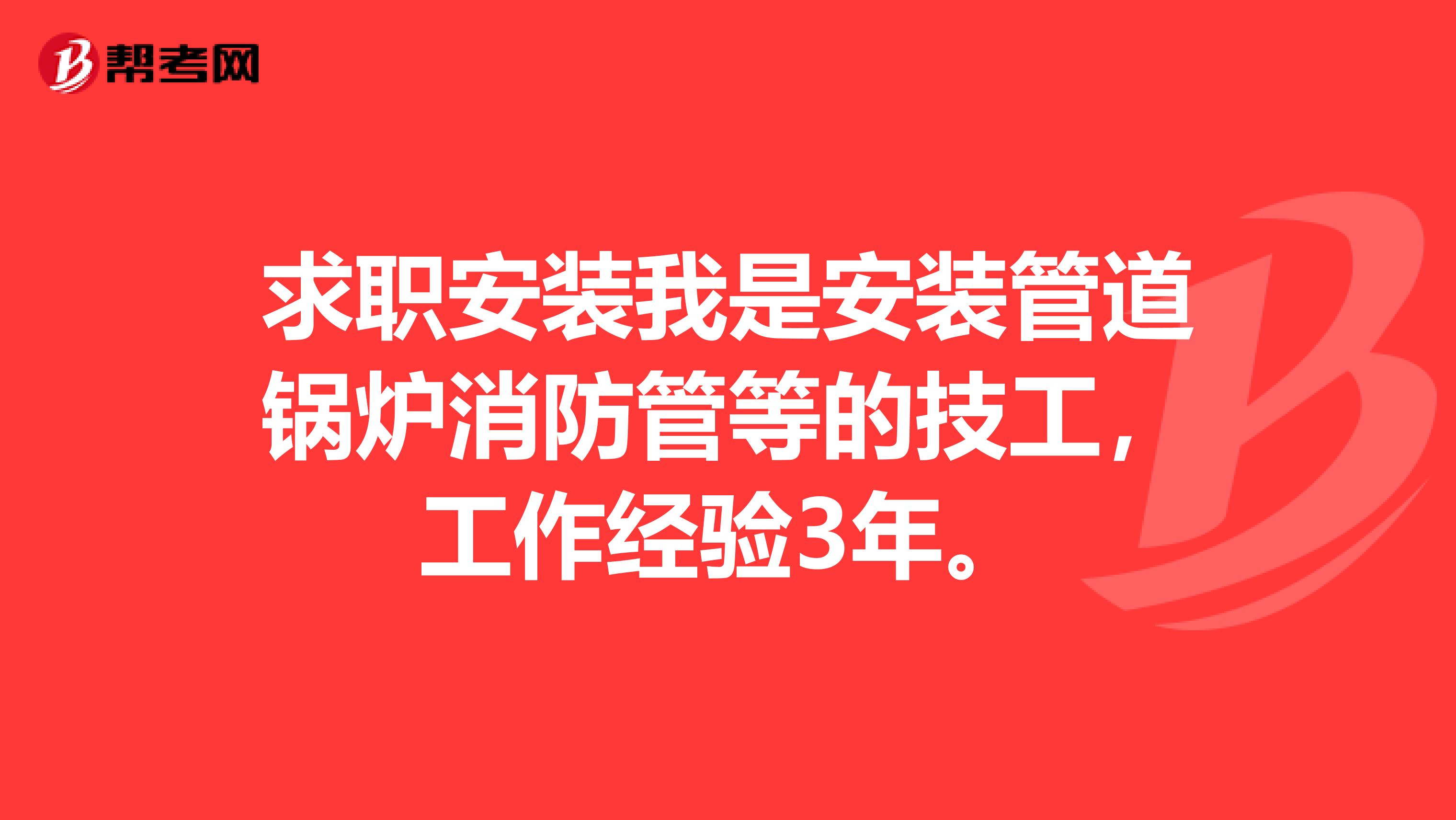 求职安装我是安装管道锅炉消防管等的技工,工作经验3年。