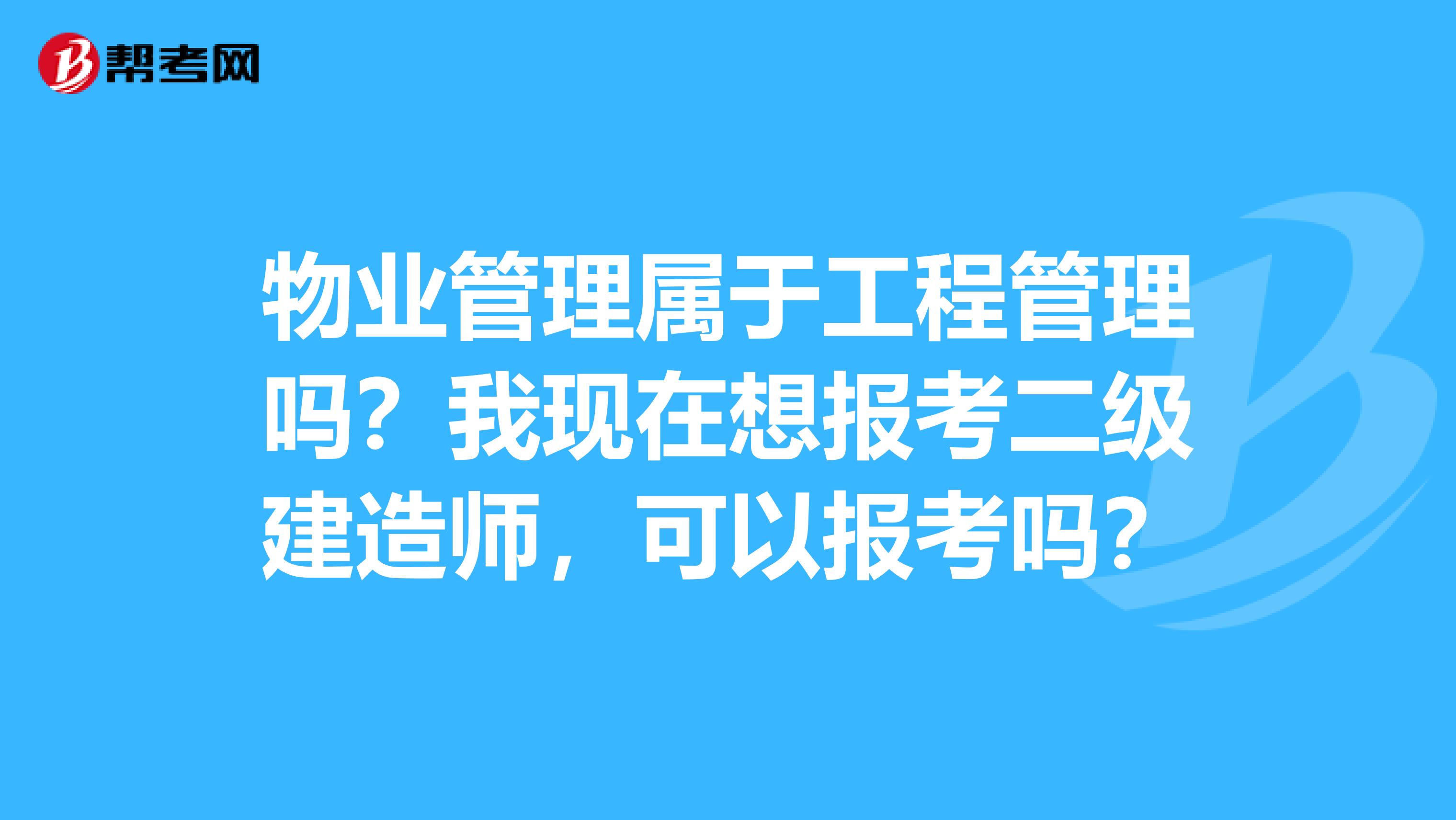 物业管理属于工程管理吗？我现在想报考二级建造师，可以报考吗？