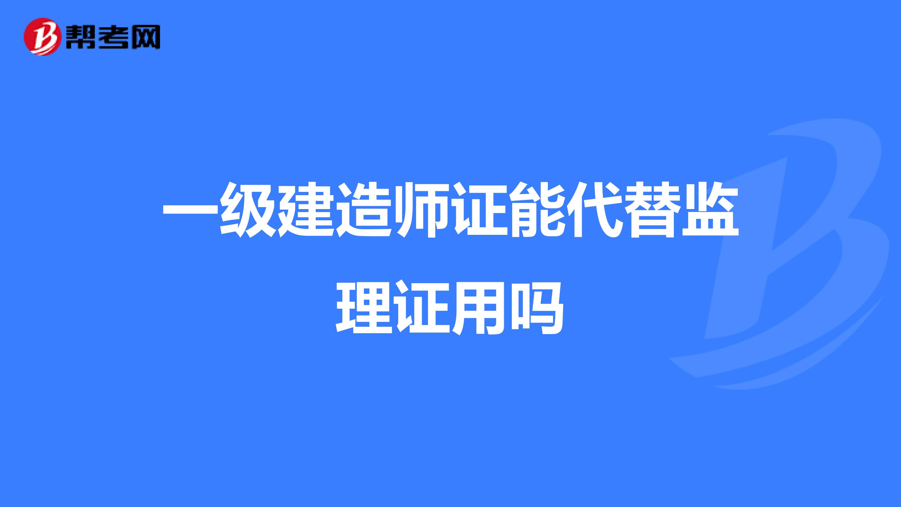 一级建造师证能代替监理证用吗