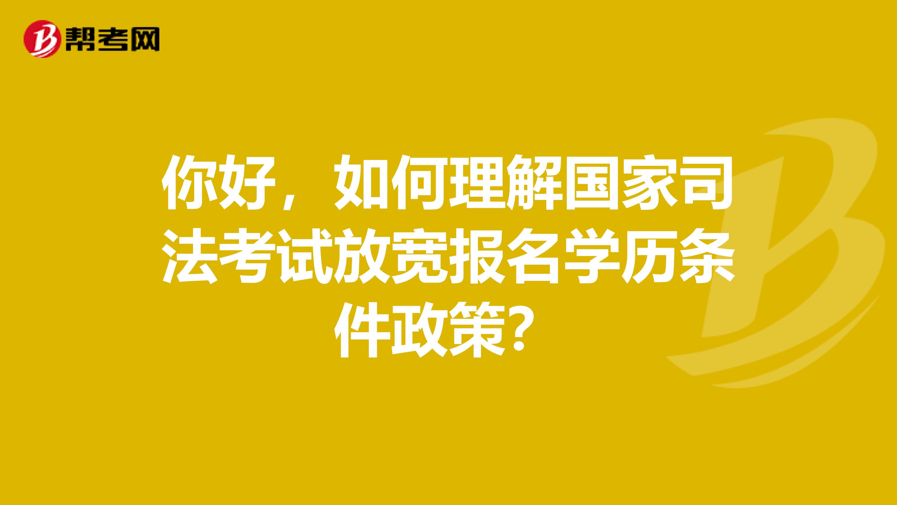 你好，如何理解国家司法考试放宽报名学历条件政策？