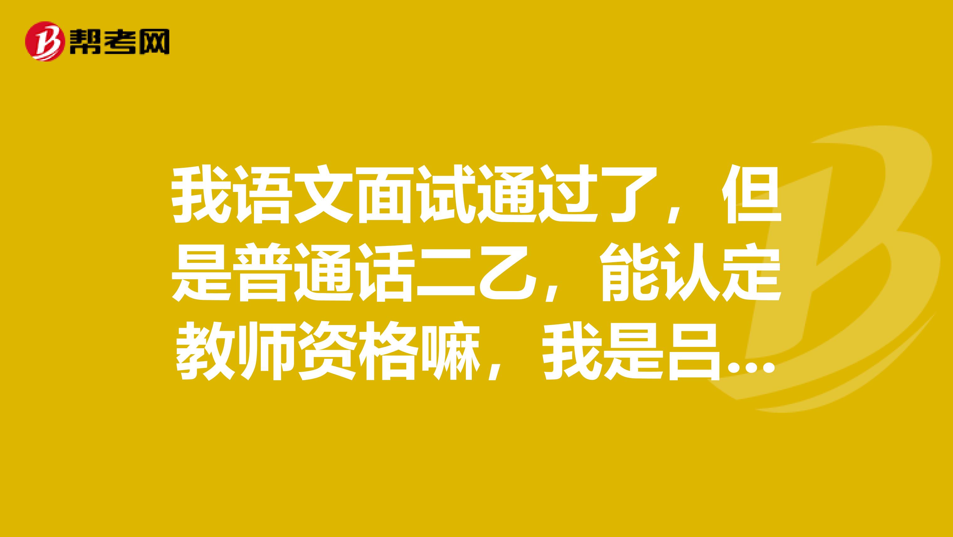 我语文面试通过了，但是普通话二乙，能认定教师资格嘛，我是吕梁的。