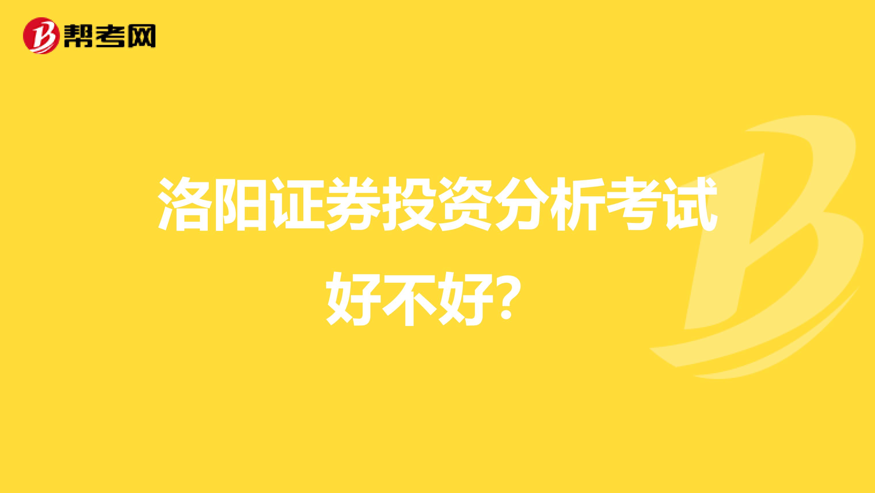 洛阳证券投资分析考试好不好？