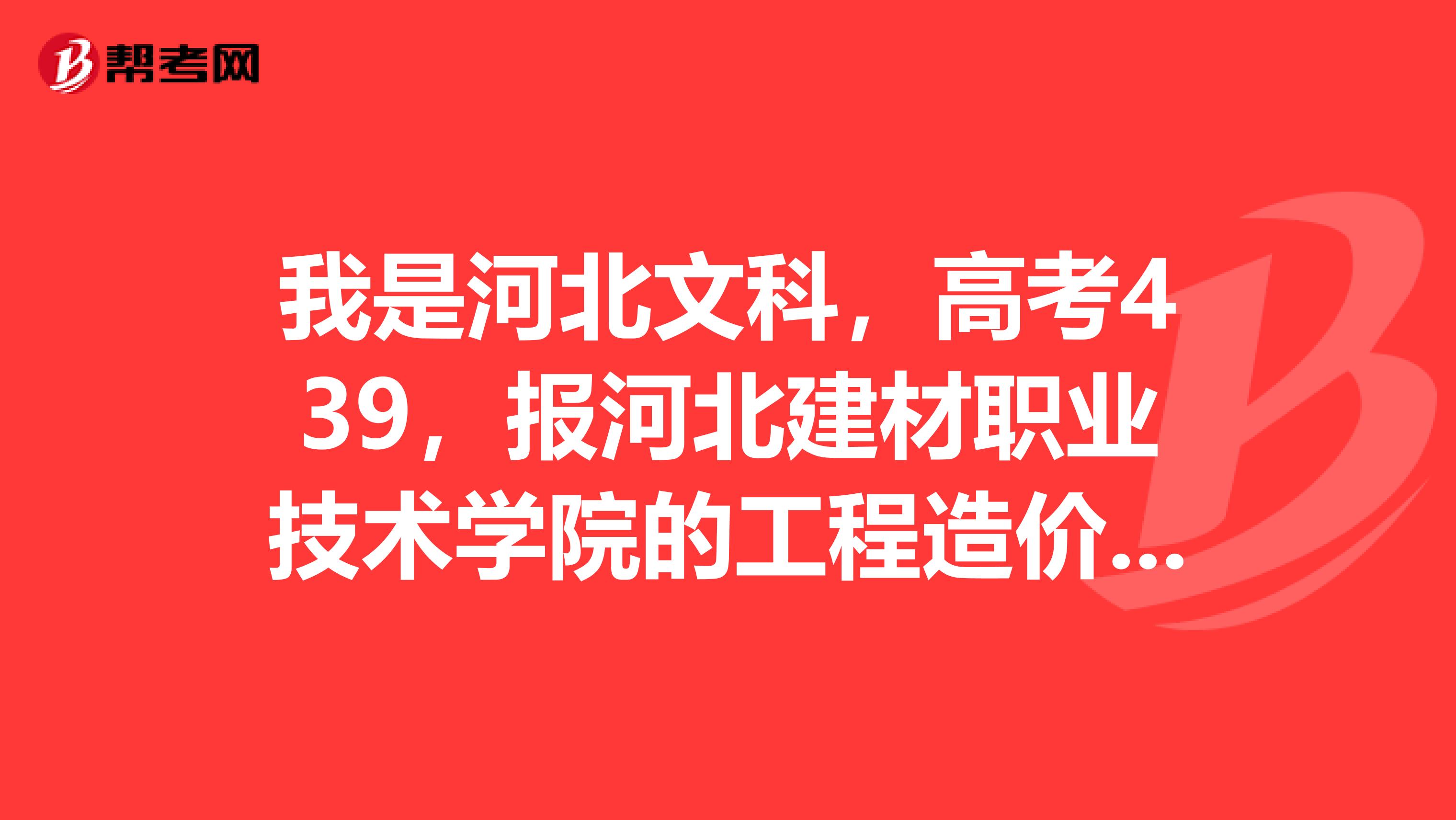 我是河北文科，高考439，报河北建材职业技术学院的工程造价专业，可以录取吗？急急急急急急急