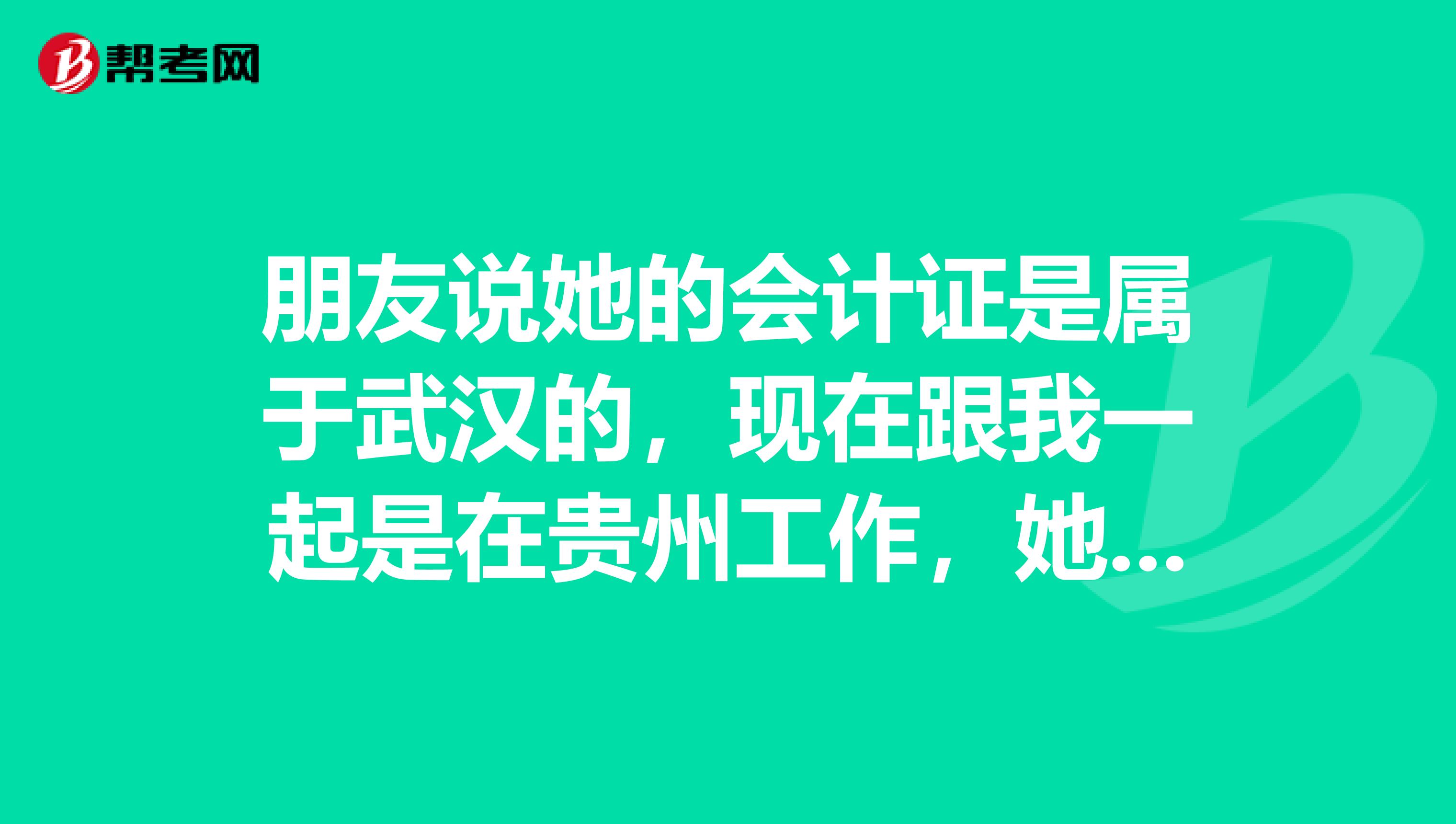 朋友说她的会计证是属于武汉的,现在跟我一起是在贵州工作,她要考初级会计职称,能不能在贵州报名?