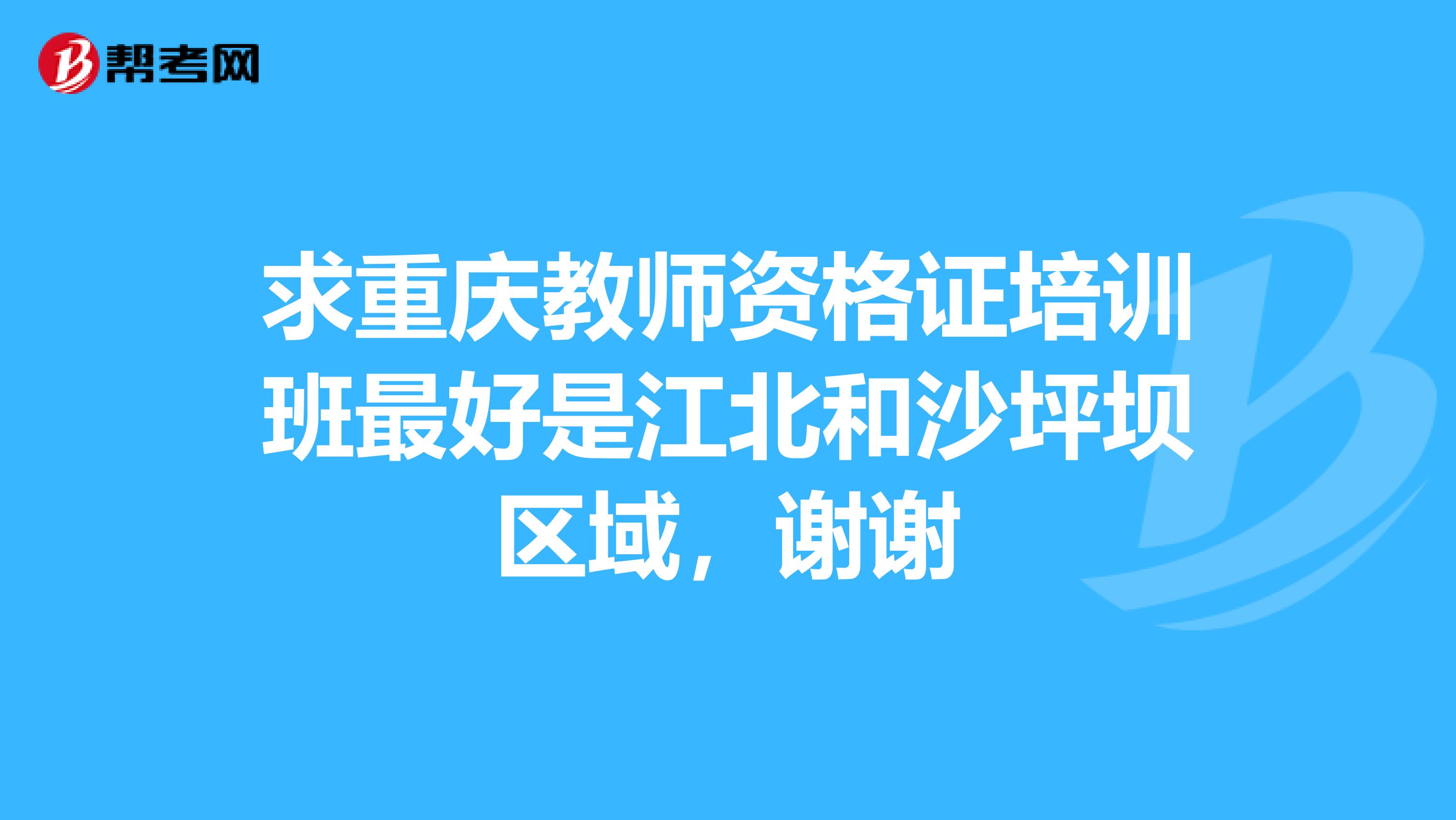 求重庆教师资格证培训班最好是江北和沙坪坝区域,谢谢