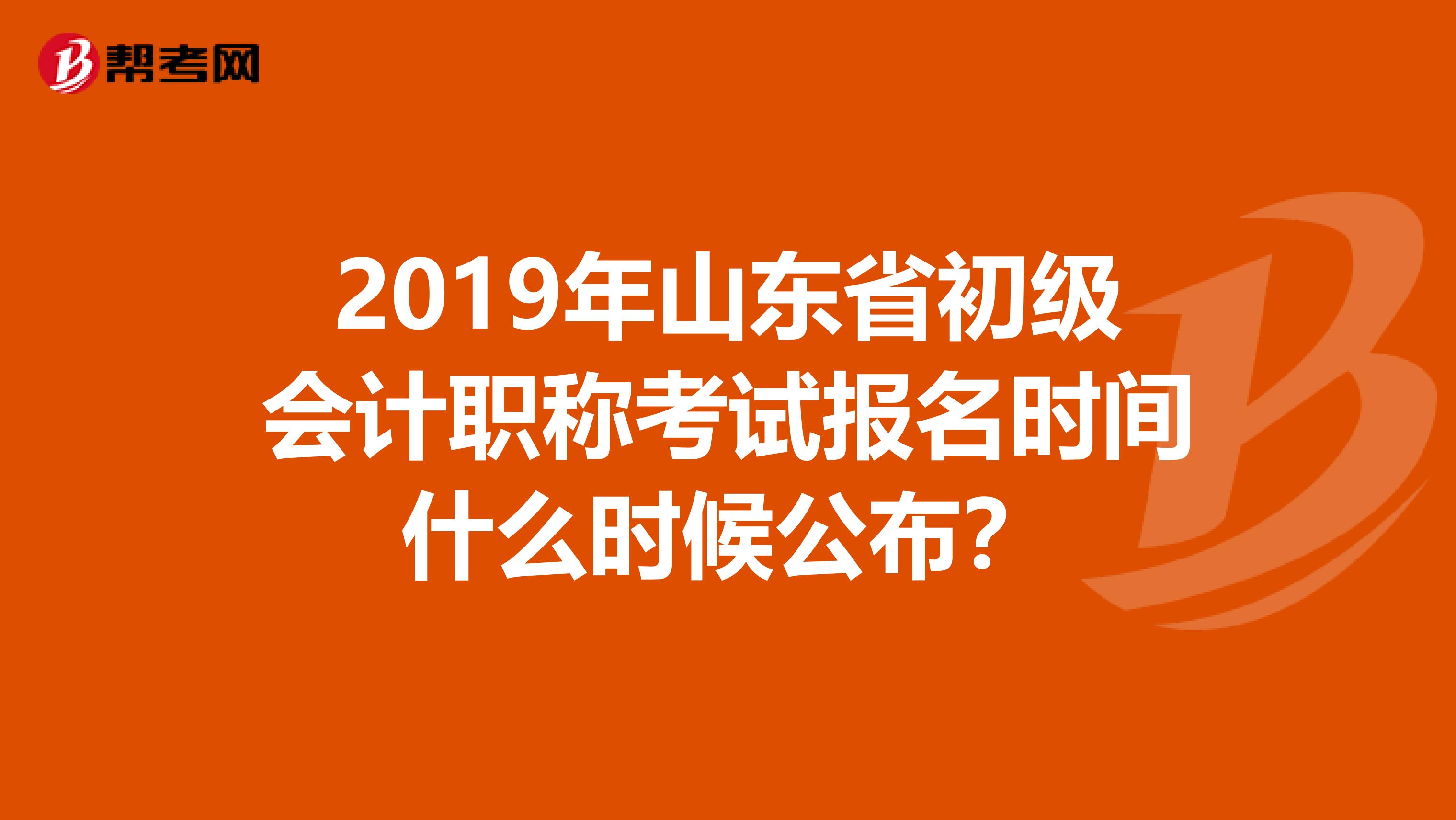 2019年山东省初级会计职称考试报名时间什么时候公布?