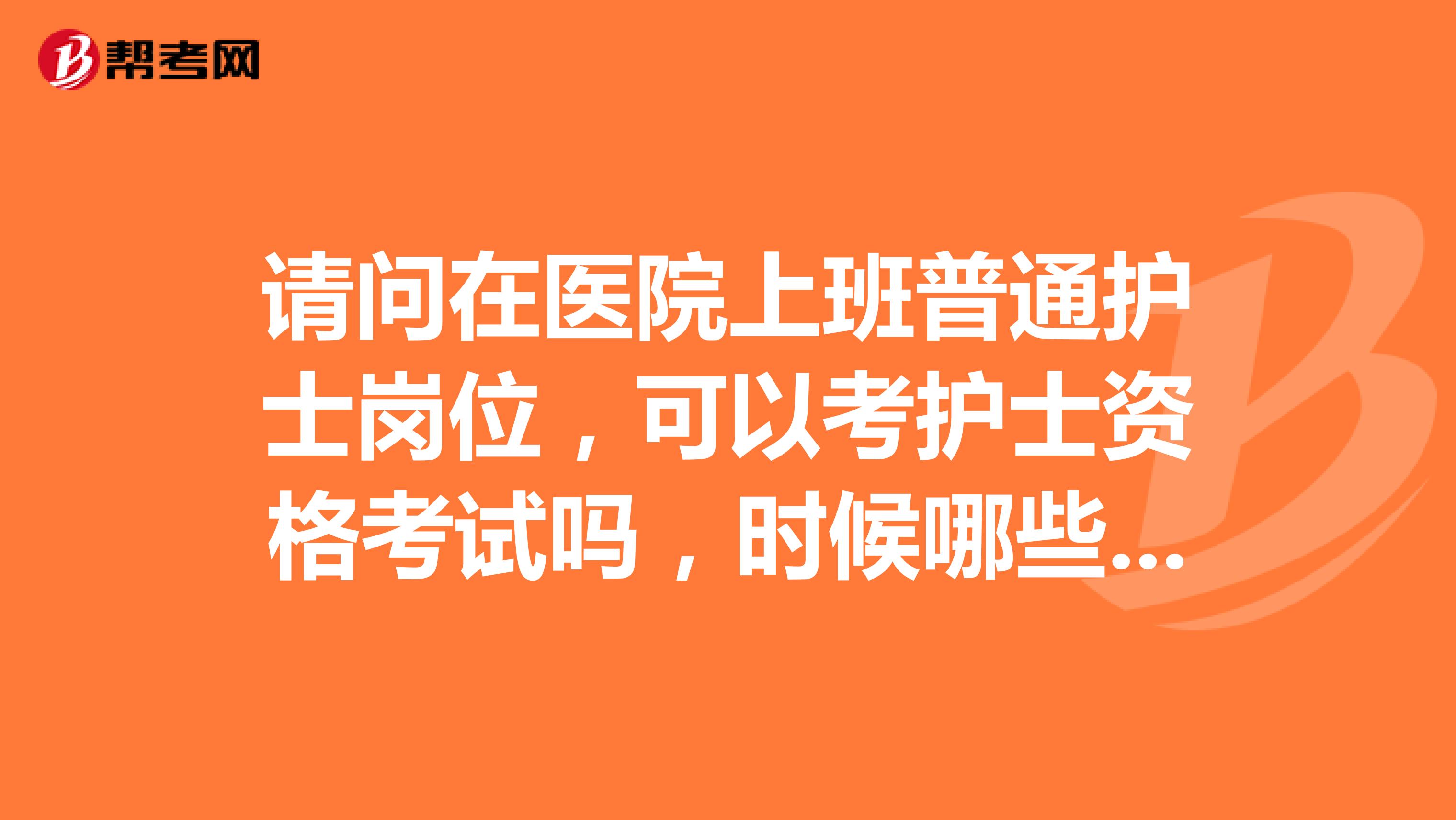 請問在醫院上班普通護士崗位，可以考護士資格考試嗎，時候哪些人考試呢